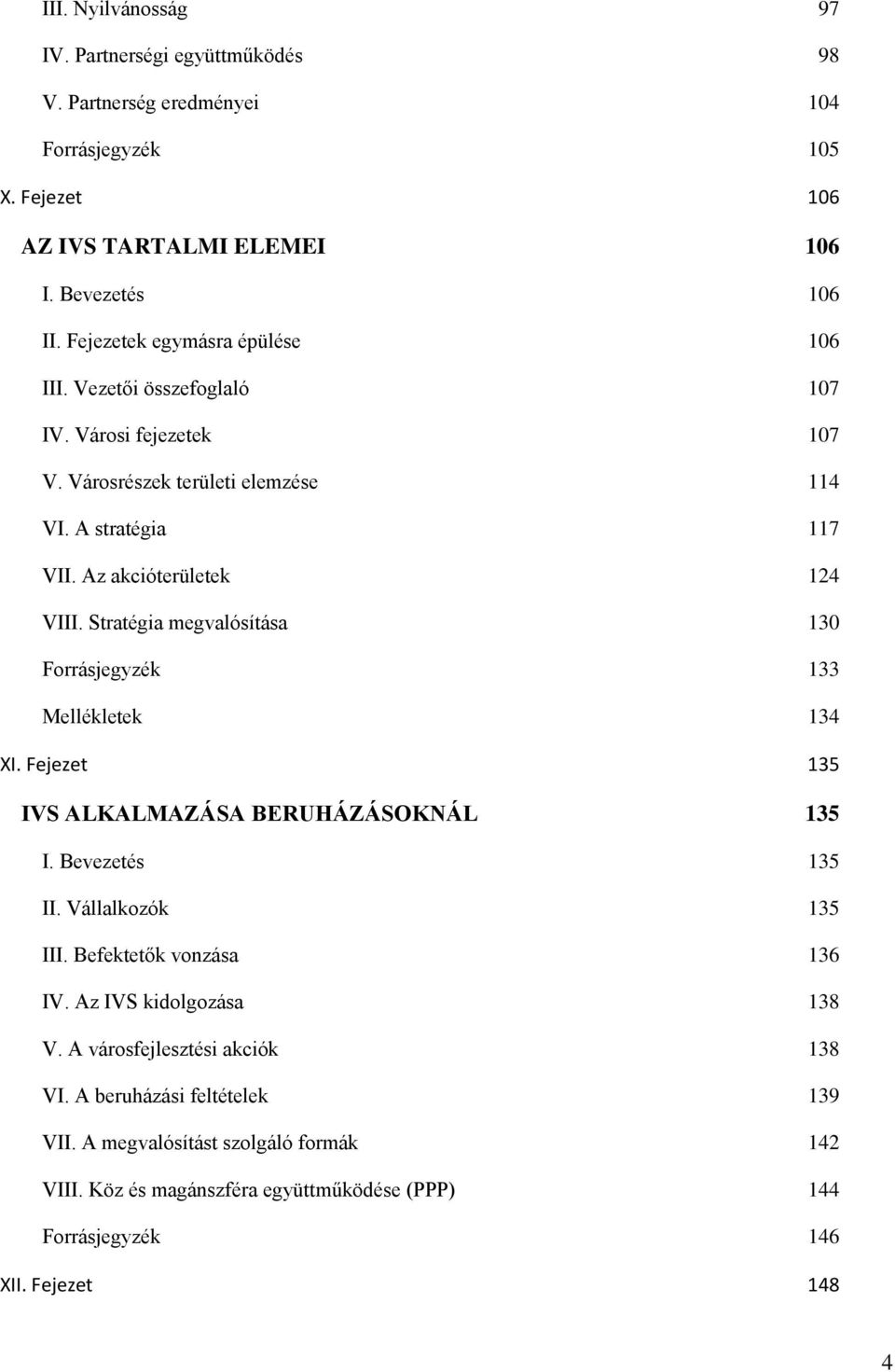 Stratégia megvalósítása 130 Forrásjegyzék 133 Mellékletek 134 XI. Fejezet 135 IVS ALKALMAZÁSA BERUHÁZÁSOKNÁL 135 I. Bevezetés 135 II. Vállalkozók 135 III. Befektetők vonzása 136 IV.