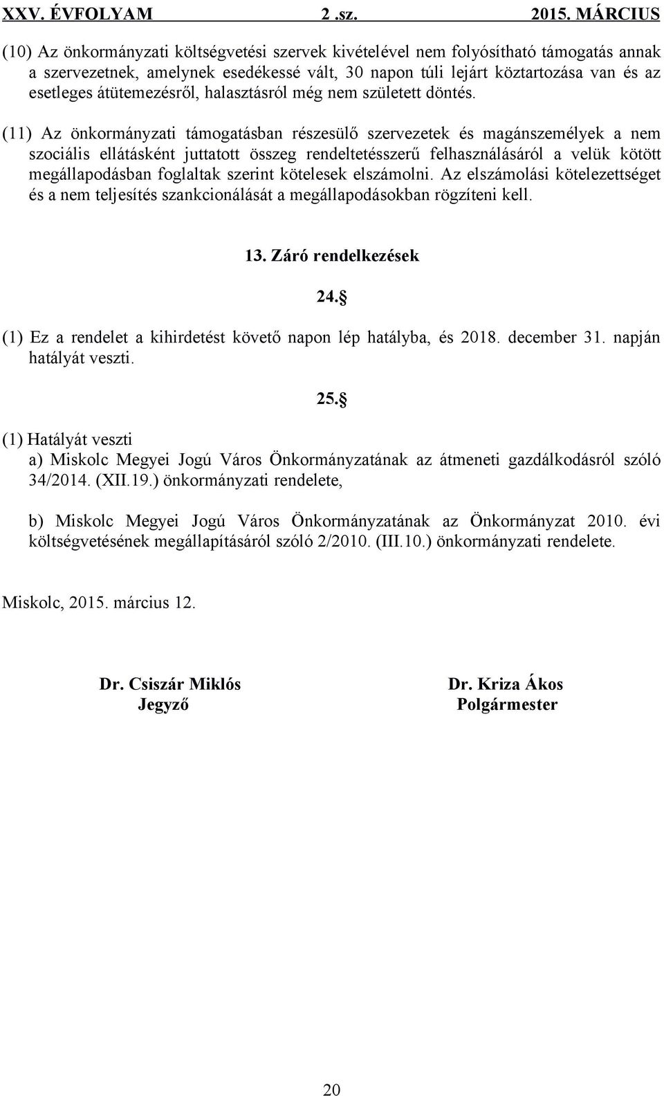 (11) Az önkormányzati támogatásban részesülő szervezetek és magánszemélyek a nem szociális ellátásként juttatott összeg rendeltetésszerű felhasználásáról a velük kötött megállapodásban foglaltak