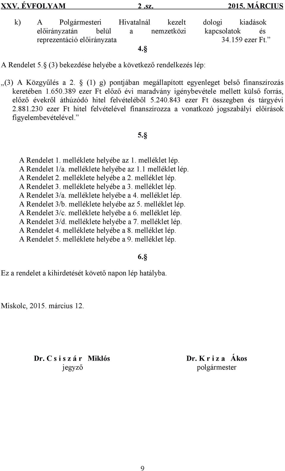 389 ezer Ft előző évi maradvány igénybevétele mellett külső forrás, előző évekről áthúzódó hitel felvételéből 5.240.843 ezer Ft összegben és tárgyévi 2.881.