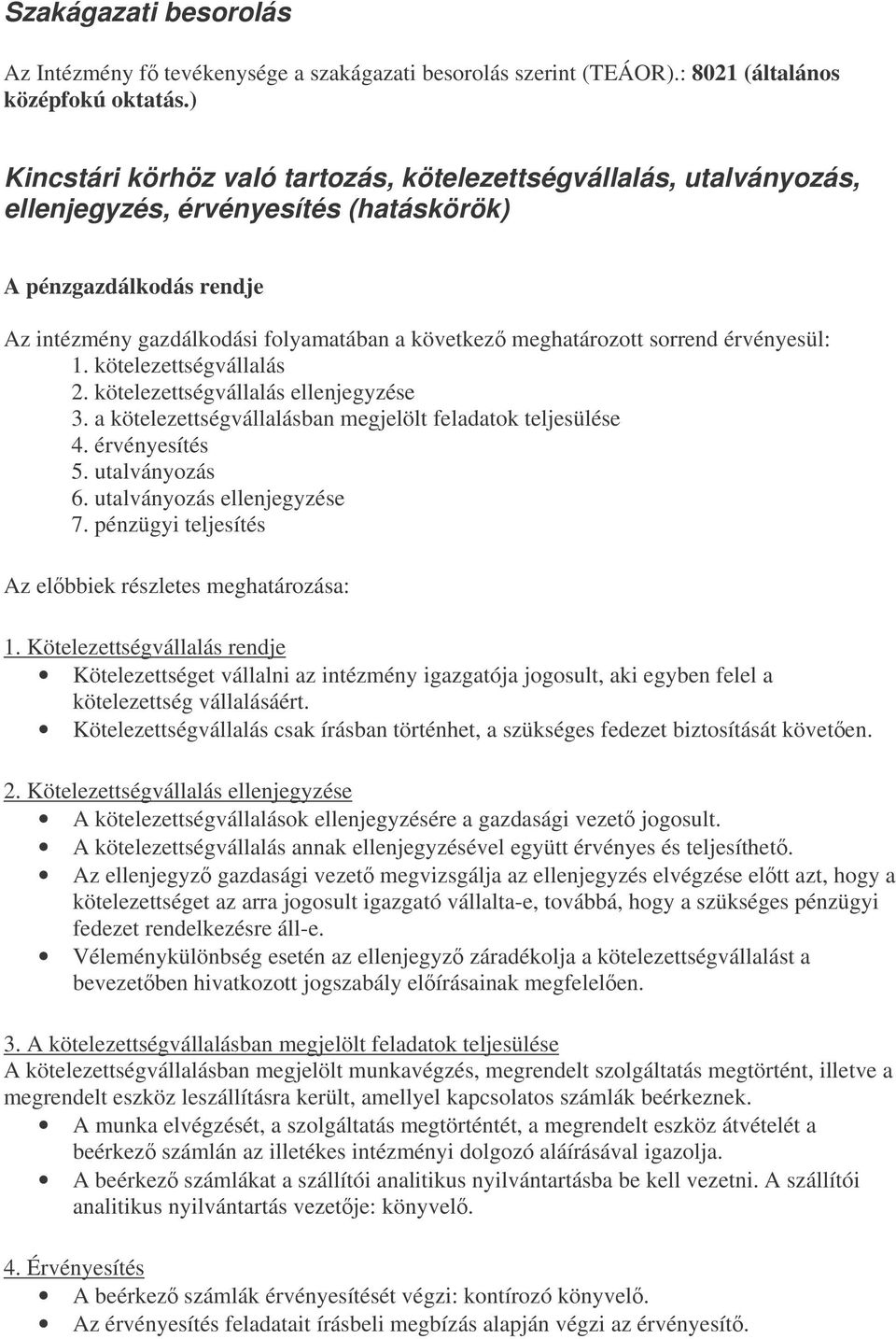 sorrend érvényesül: 1. kötelezettségvállalás 2. kötelezettségvállalás ellenjegyzése 3. a kötelezettségvállalásban megjelölt feladatok teljesülése 4. érvényesítés 5. utalványozás 6.