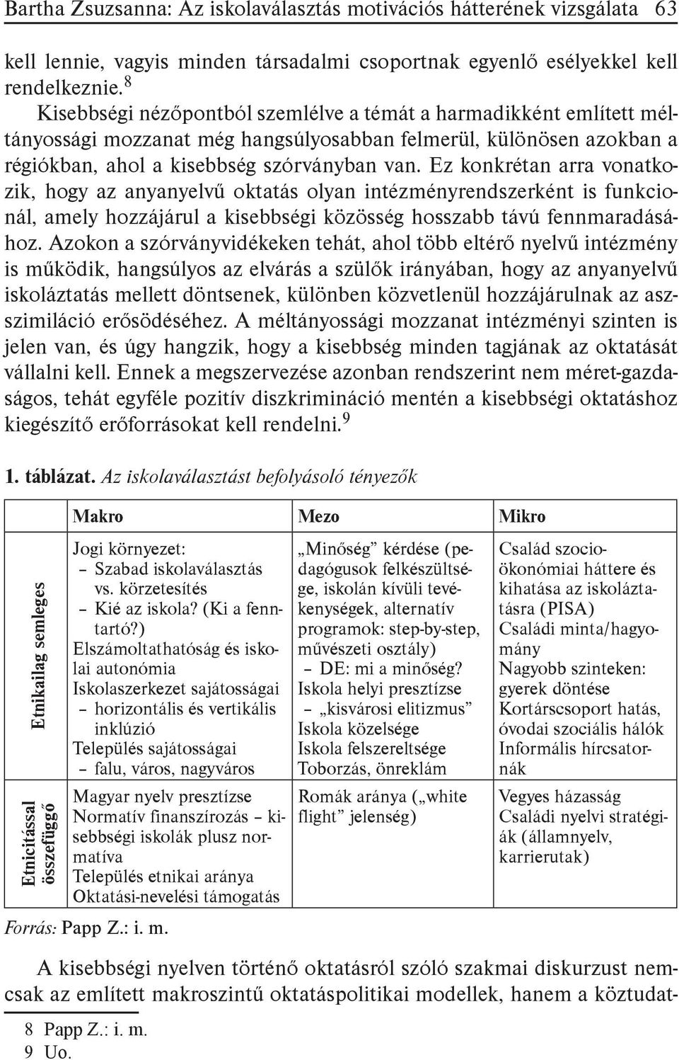 Ez konkrétan arra vonatkozik, hogy az anyanyelvű oktatás olyan intézményrendszerként is funkcionál, amely hozzájárul a kisebbségi közösség hosszabb távú fennmaradásához.