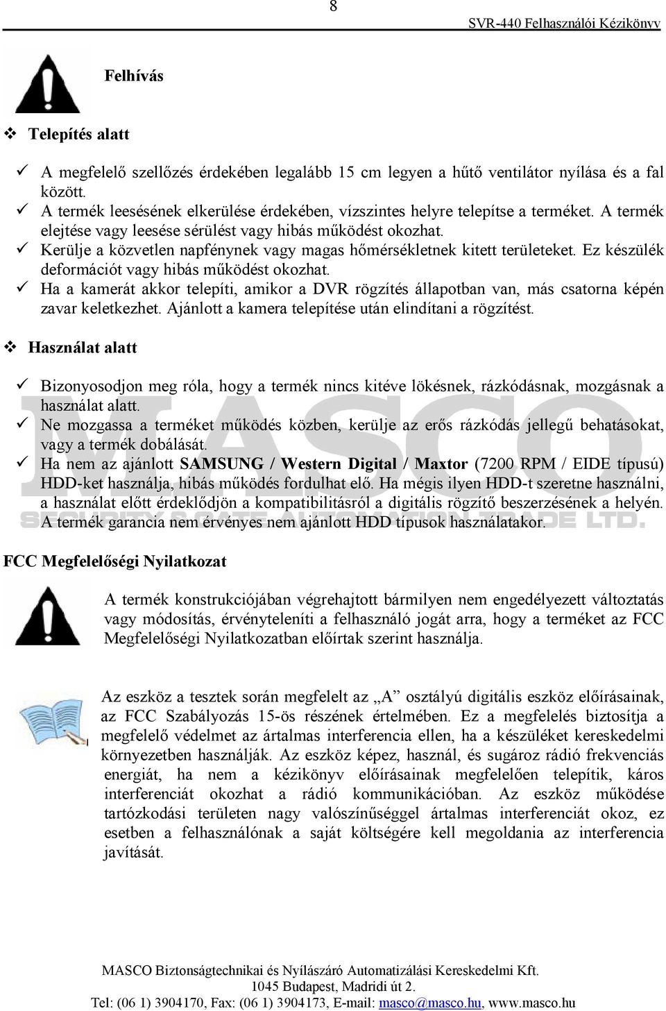 Kerülje a közvetlen napfénynek vagy magas hımérsékletnek kitett területeket. Ez készülék deformációt vagy hibás mőködést okozhat.