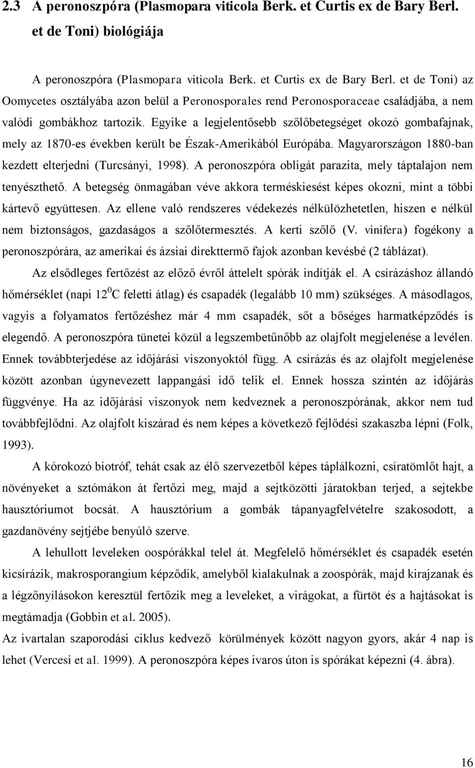 et de Toni) az Oomycetes osztályába azon belül a Peronosporales rend Peronosporaceae családjába, a nem valódi gombákhoz tartozik.