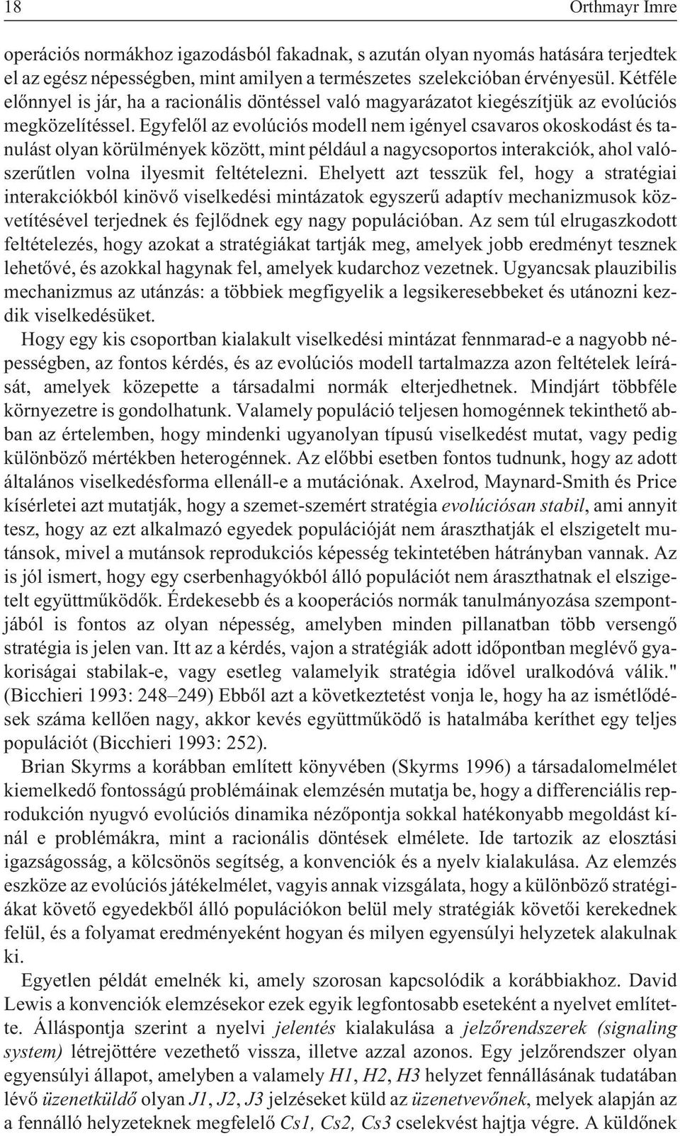 Egyfelõl az evolúciós modell nem igényel csavaros okoskodást és tanulást olyan körülmények között, mint például a nagycsoportos interakciók, ahol valószerûtlen volna ilyesmit feltételezni.