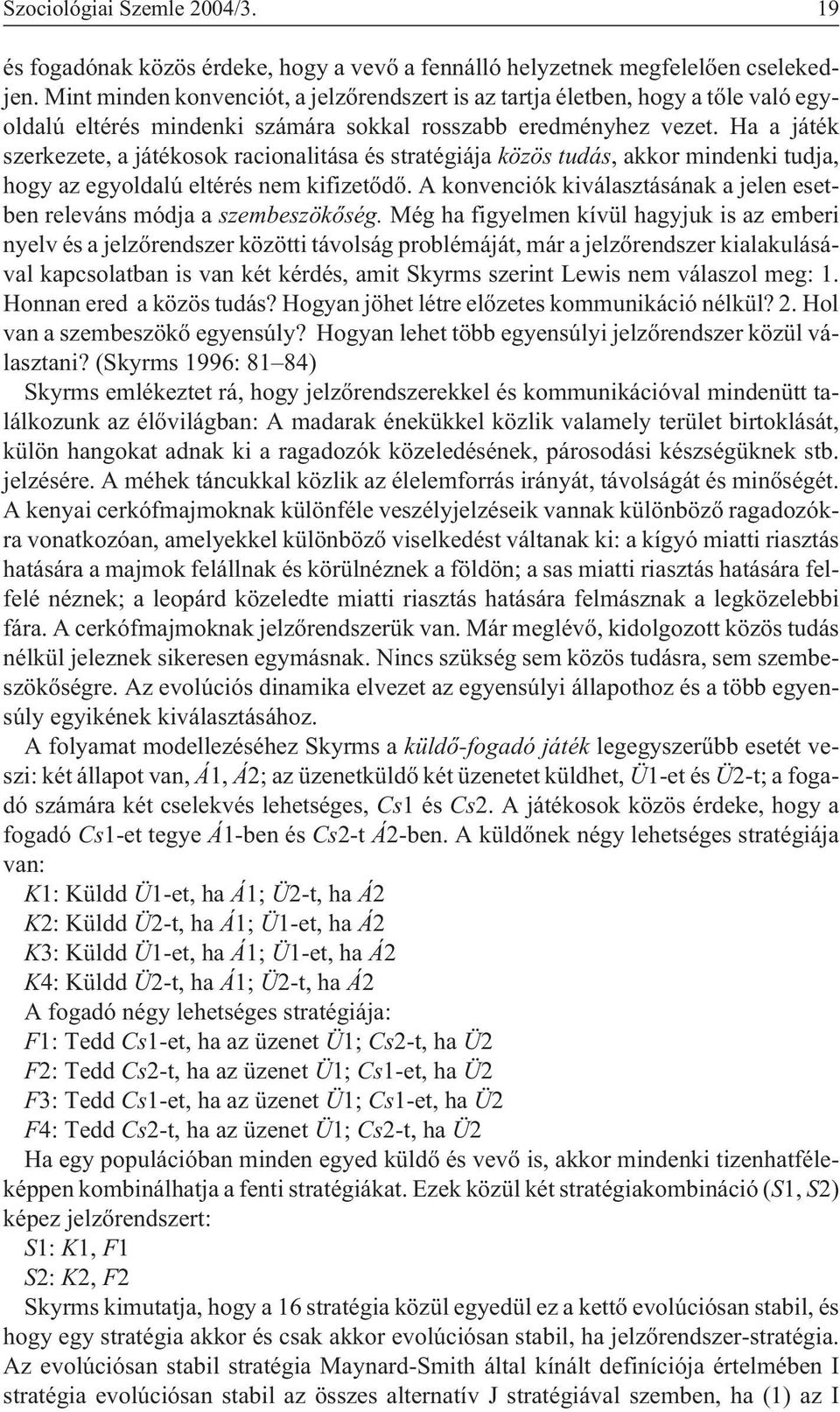 Ha a játék szerkezete, a játékosok racionalitása és stratégiája közös tudás, akkor mindenki tudja, hogy az egyoldalú eltérés nem kifizetõdõ.