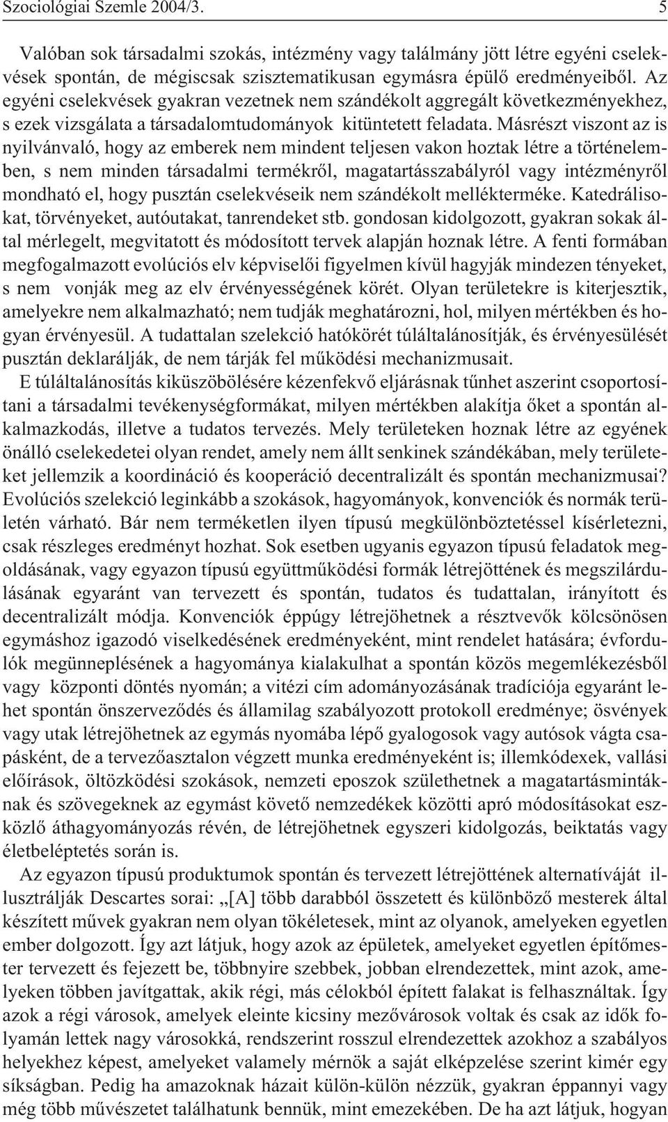 Másrészt viszont az is nyilvánvaló, hogy az emberek nem mindent teljesen vakon hoztak létre a történelemben, s nem minden társadalmi termékrõl, magatartásszabályról vagy intézményrõl mondható el,