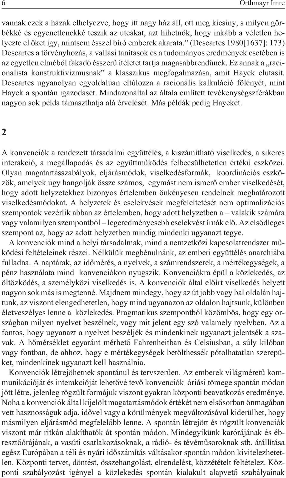 (Descartes 1980[1637]: 173) Descartes a törvényhozás, a vallási tanítások és a tudományos eredmények esetében is az egyetlen elmébõl fakadó ésszerû ítéletet tartja magasabbrendûnek.