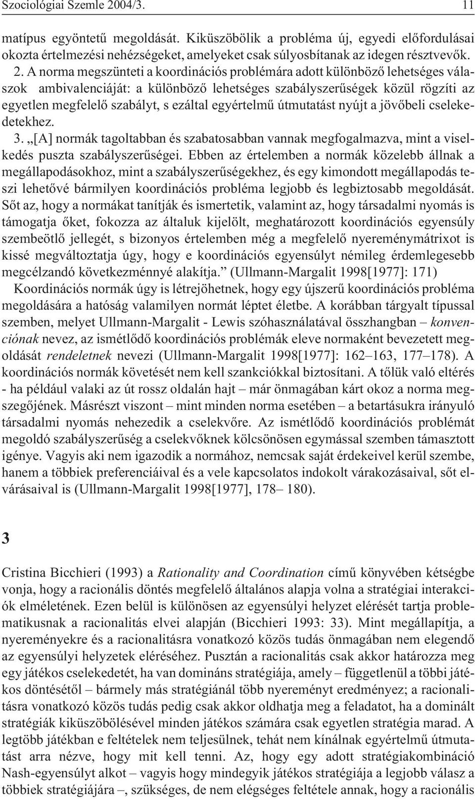 A norma megszünteti a koordinációs problémára adott különbözõ lehetséges válaszok ambivalenciáját: a különbözõ lehetséges szabályszerûségek közül rögzíti az egyetlen megfelelõ szabályt, s ezáltal