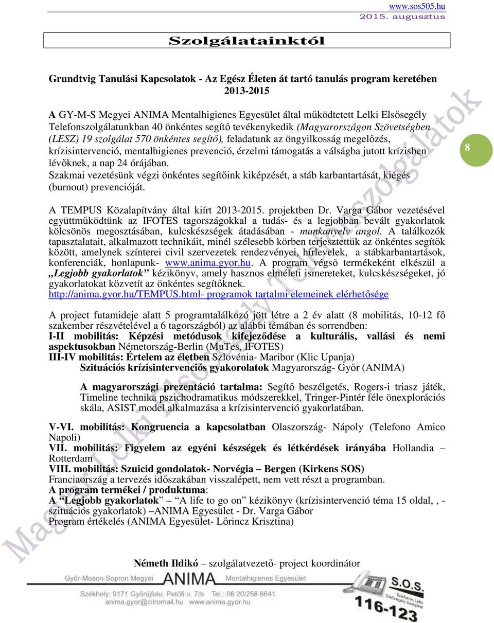 prevenció, érzelmi támogatás a válságba jutott krízisben lévőknek, a nap 24 órájában. Szakmai vezetésünk végzi önkéntes segítőink kiképzését, a stáb karbantartását, kiégés (burnout) prevencióját.