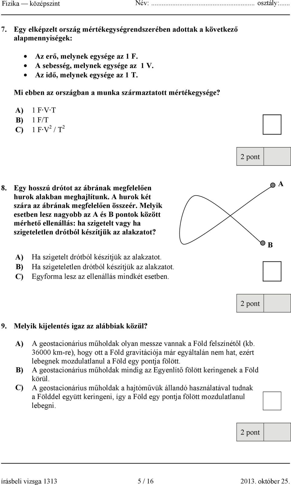 A hurok két szára az ábrának megfelelően összeér. Melyik esetben lesz nagyobb az A és B pontok között mérhető ellenállás: ha szigetelt vagy ha szigeteletlen drótból készítjük az alakzatot?