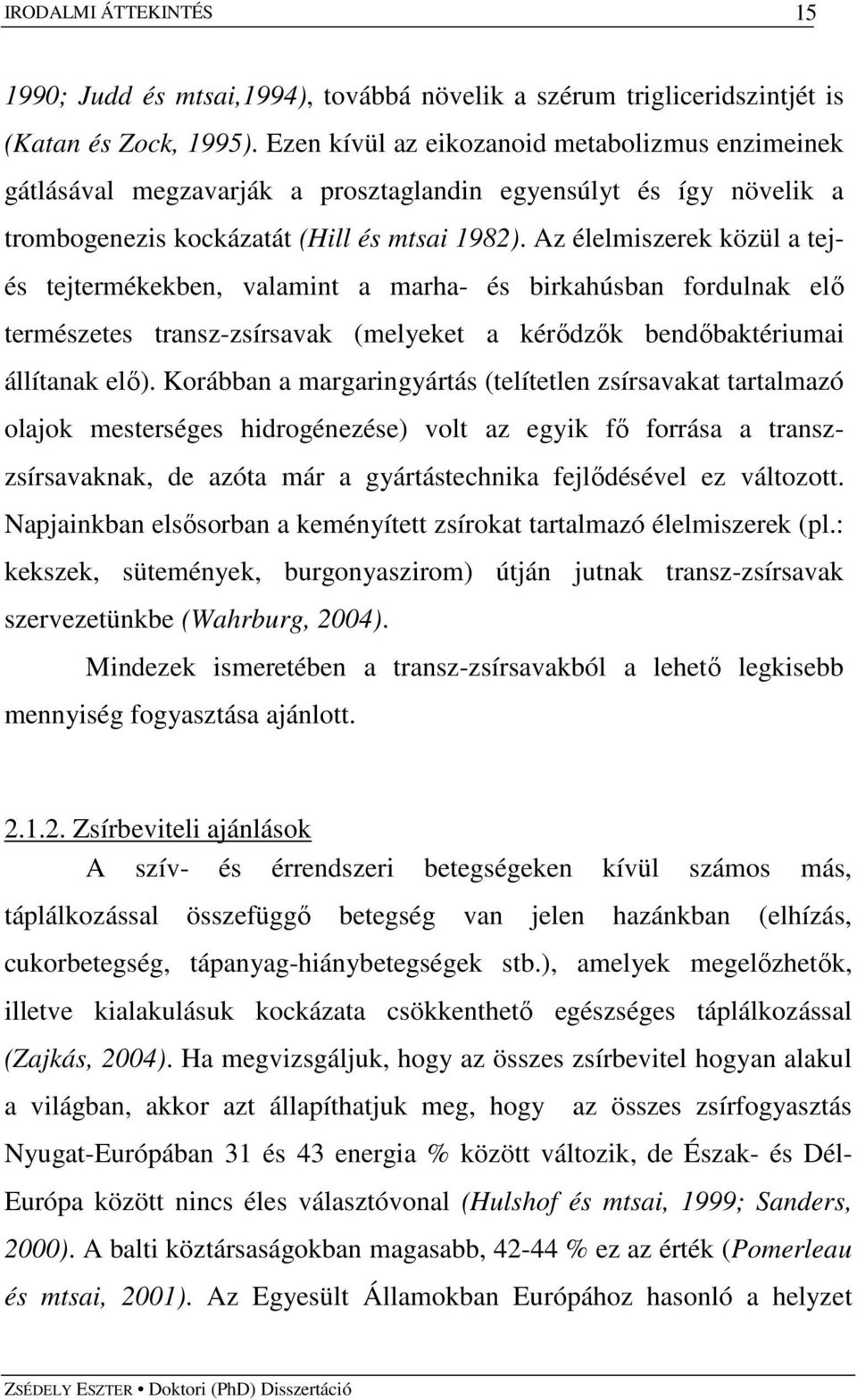 Az élelmiszerek közül a tejés tejtermékekben, valamint a marha- és birkahúsban fordulnak elı természetes transz-zsírsavak (melyeket a kérıdzık bendıbaktériumai állítanak elı).