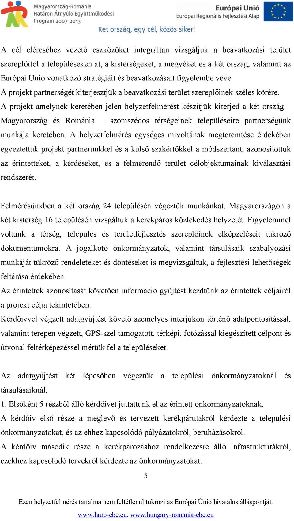 A projekt amelynek keretében jelen helyzetfelmérést készítjük kiterjed a két ország Magyarország és Románia szomszédos térségeinek településeire partnerségünk munkája keretében.