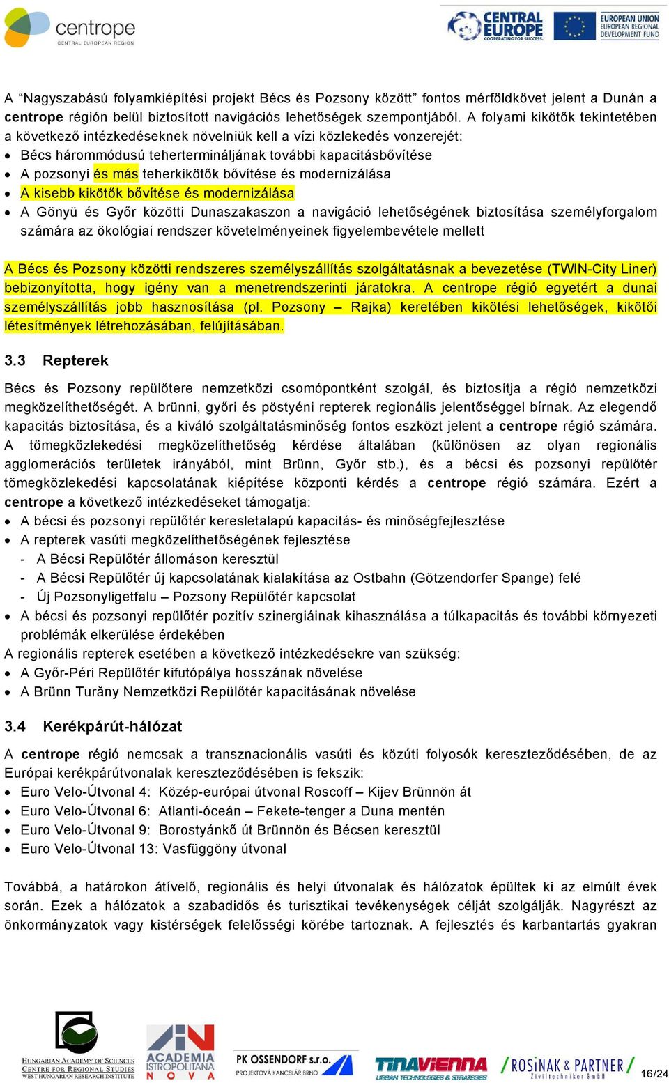 bővítése és modernizálása A kisebb kikötők bővítése és modernizálása A Gönyü és Győr közötti Dunaszakaszon a navigáció lehetőségének biztosítása személyforgalom számára az ökológiai rendszer