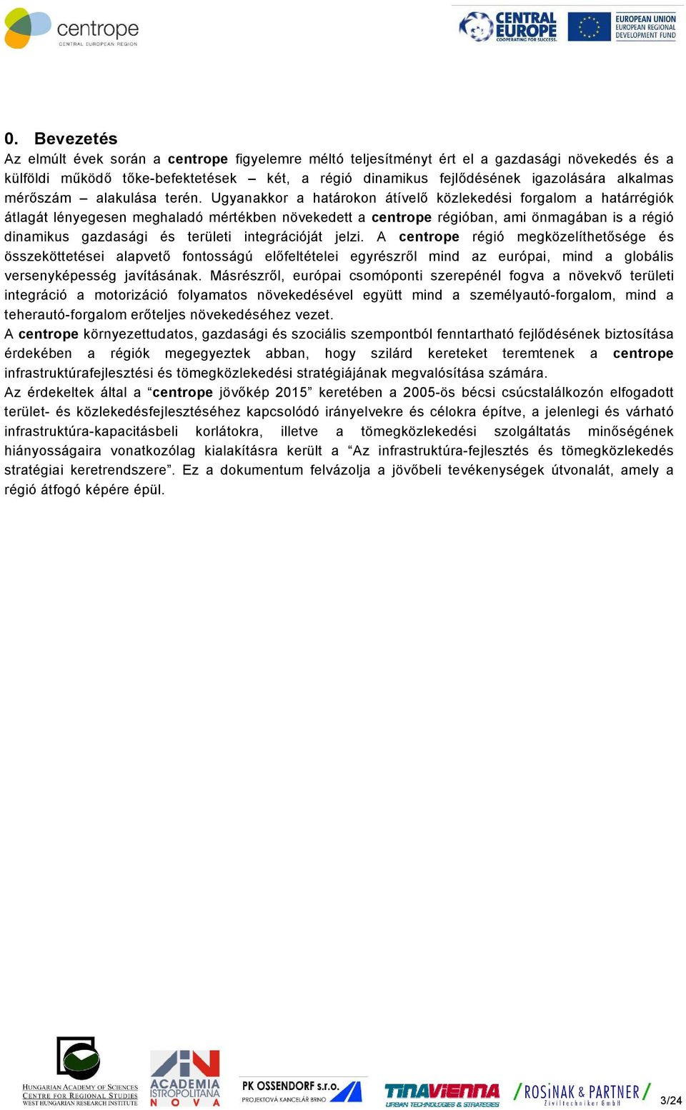 Ugyanakkor a határokon átívelő közlekedési forgalom a határrégiók átlagát lényegesen meghaladó mértékben növekedett a centrope régióban, ami önmagában is a régió dinamikus gazdasági és területi