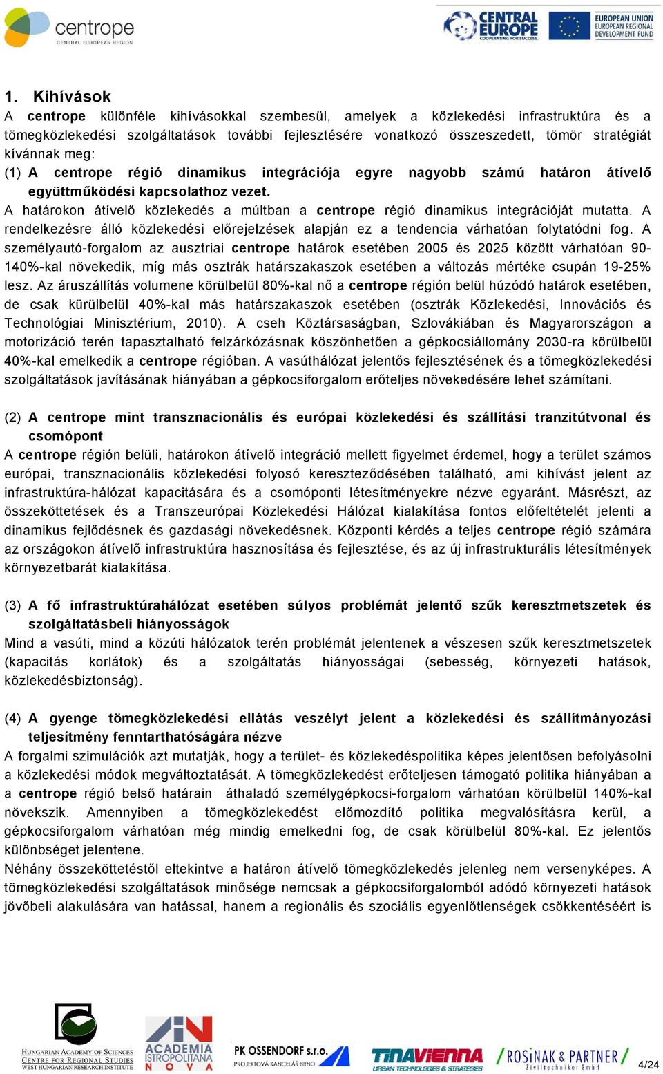 A határokon átívelő közlekedés a múltban a centrope régió dinamikus integrációját mutatta. A rendelkezésre álló közlekedési előrejelzések alapján ez a tendencia várhatóan folytatódni fog.