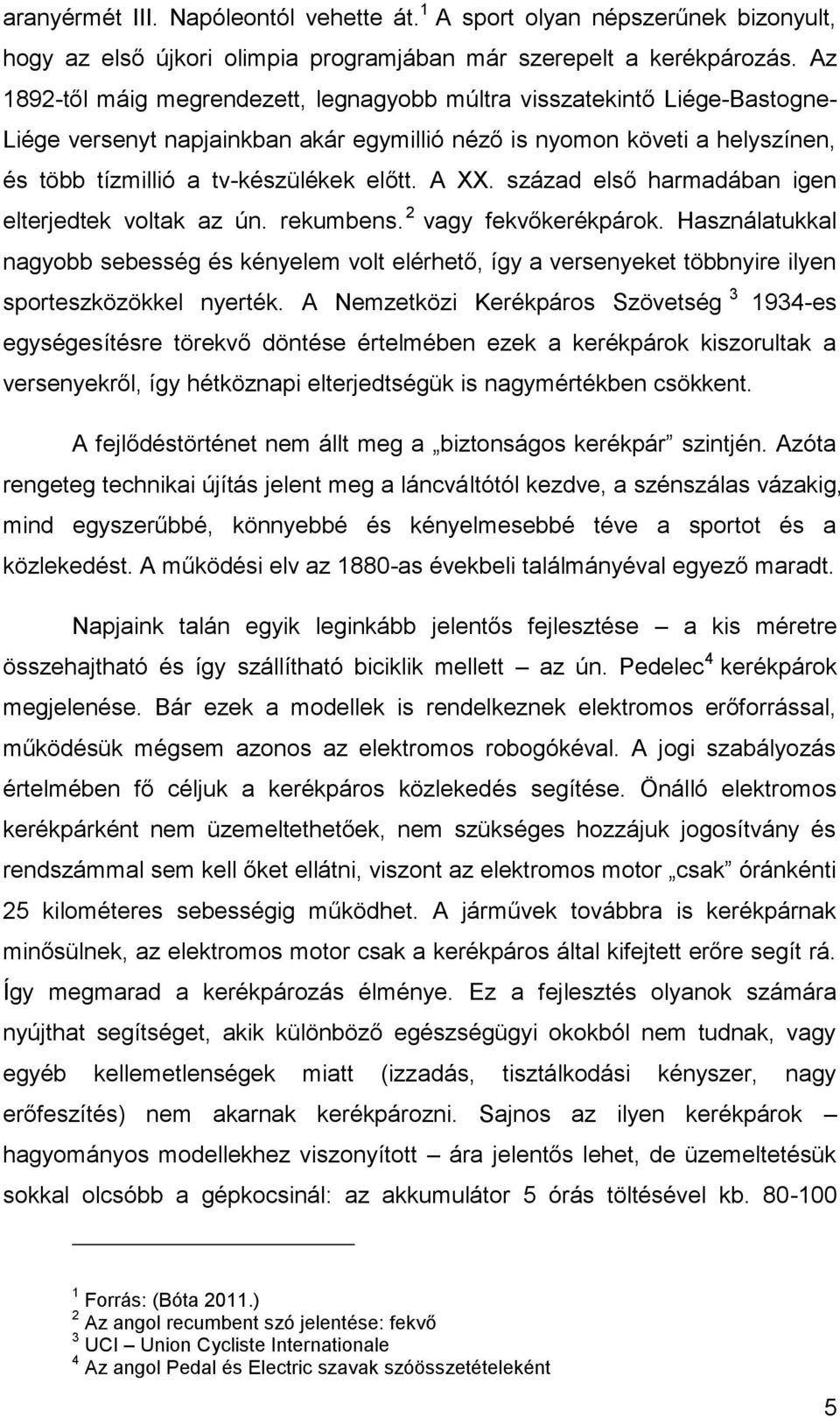 A XX. század első harmadában igen elterjedtek voltak az ún. rekumbens. 2 vagy fekvőkerékpárok.