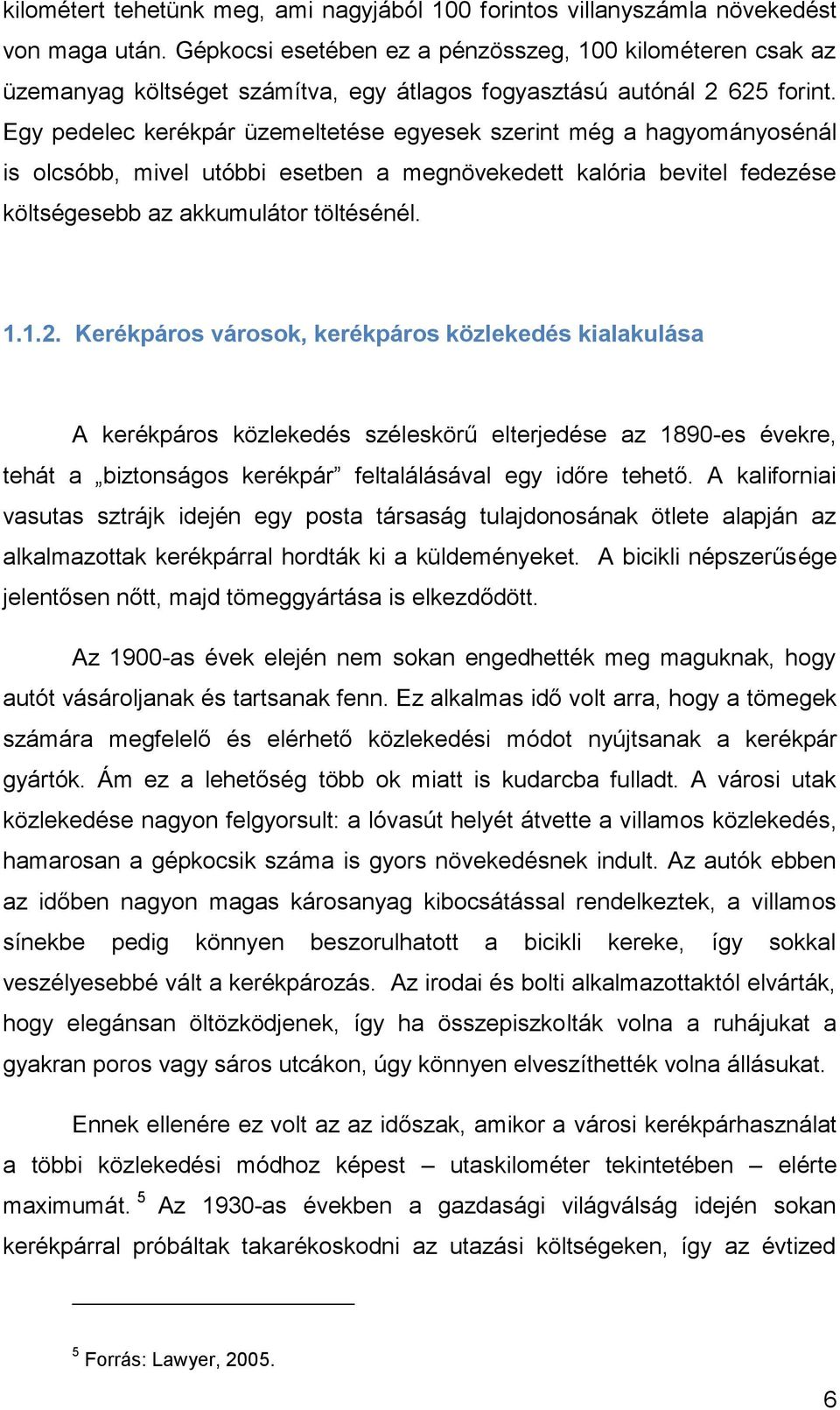 Egy pedelec kerékpár üzemeltetése egyesek szerint még a hagyományosénál is olcsóbb, mivel utóbbi esetben a megnövekedett kalória bevitel fedezése költségesebb az akkumulátor töltésénél. 1.1.2.