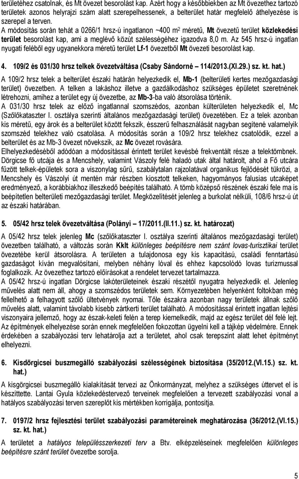 A módosítás során tehát a 0266/1 hrsz-ú ingatlanon ~400 m 2 méretű, Mt övezetű terület közlekedési terület besorolást kap, ami a meglévő közút szélességéhez igazodva 8,0 m.