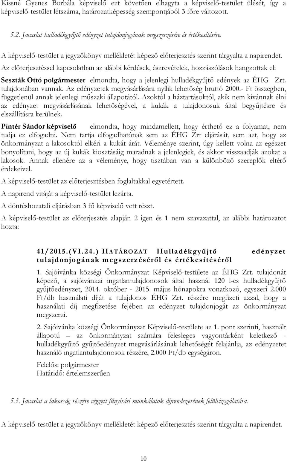 Az előterjesztéssel kapcsolatban az alábbi kérdések, észrevételek, hozzászólások hangzottak el: elmondta, hogy a jelenlegi hulladékgyűjtő edények az ÉHG Zrt. tulajdonában vannak.