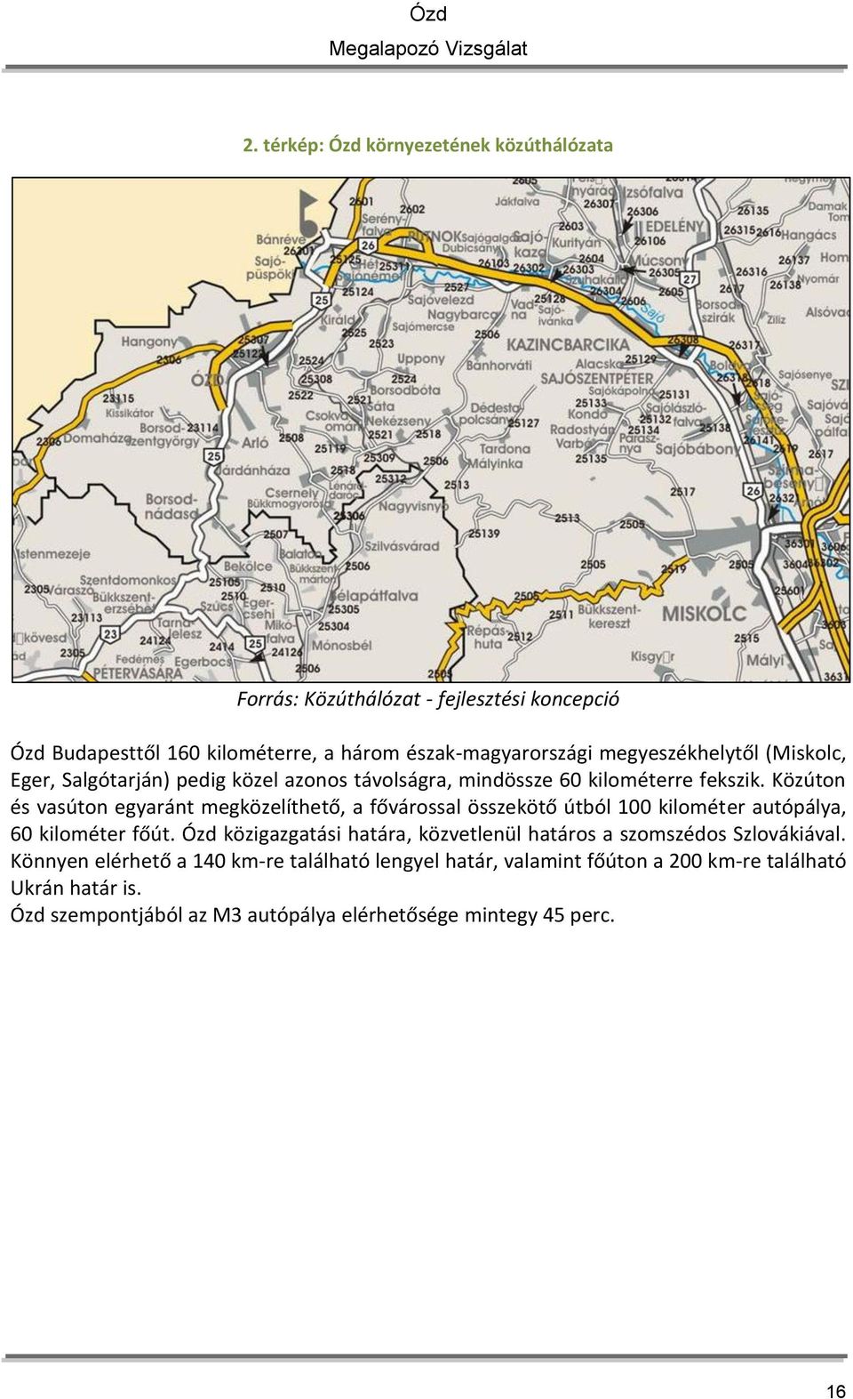 Közúton és vasúton egyaránt megközelíthető, a fővárossal összekötő útból 100 kilométer autópálya, 60 kilométer főút.