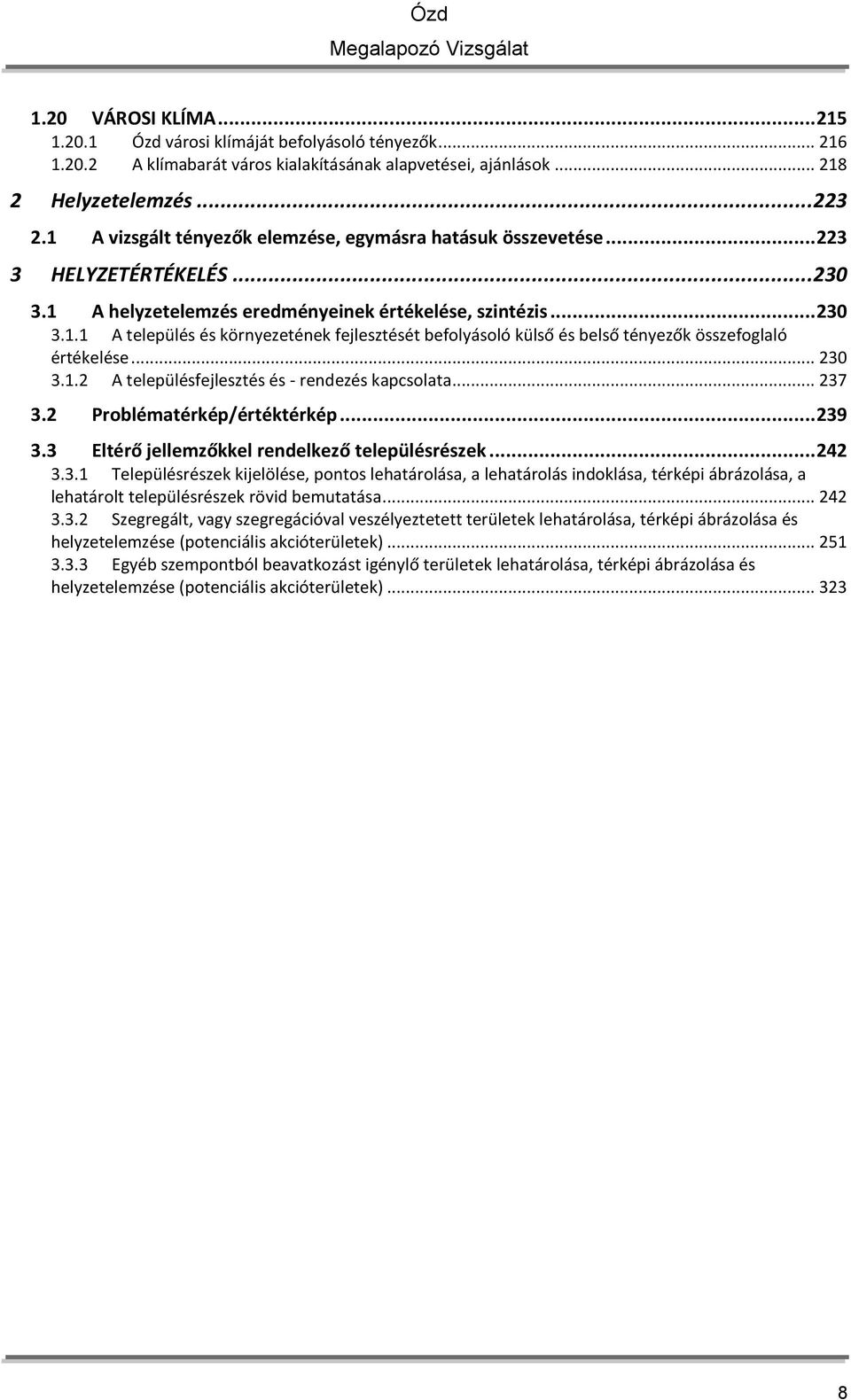 .. 230 3.1.2 A településfejlesztés és - rendezés kapcsolata... 237 3.2 Problématérkép/értéktérkép... 239 3.3 Eltérő jellemzőkkel rendelkező településrészek... 242 3.3.1 Településrészek kijelölése, pontos lehatárolása, a lehatárolás indoklása, térképi ábrázolása, a lehatárolt településrészek rövid bemutatása.