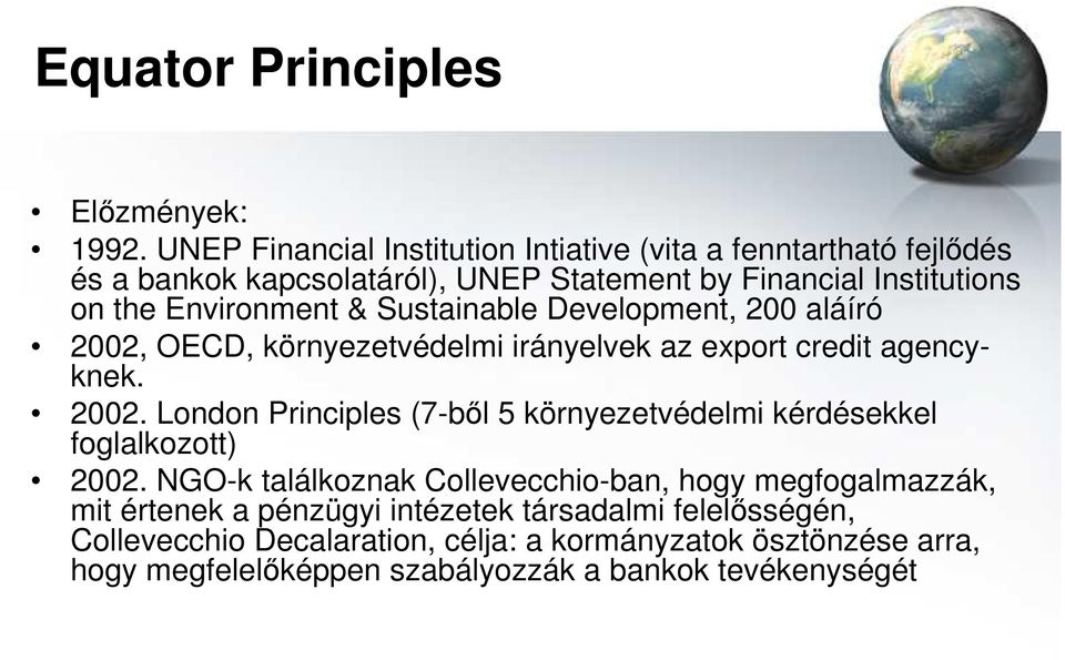 & Sustainable Development, 200 aláíró 2002, OECD, környezetvédelmi irányelvek az export credit agencyknek. 2002. London Principles (7-bıl 5 környezetvédelmi kérdésekkel foglalkozott) 2002.