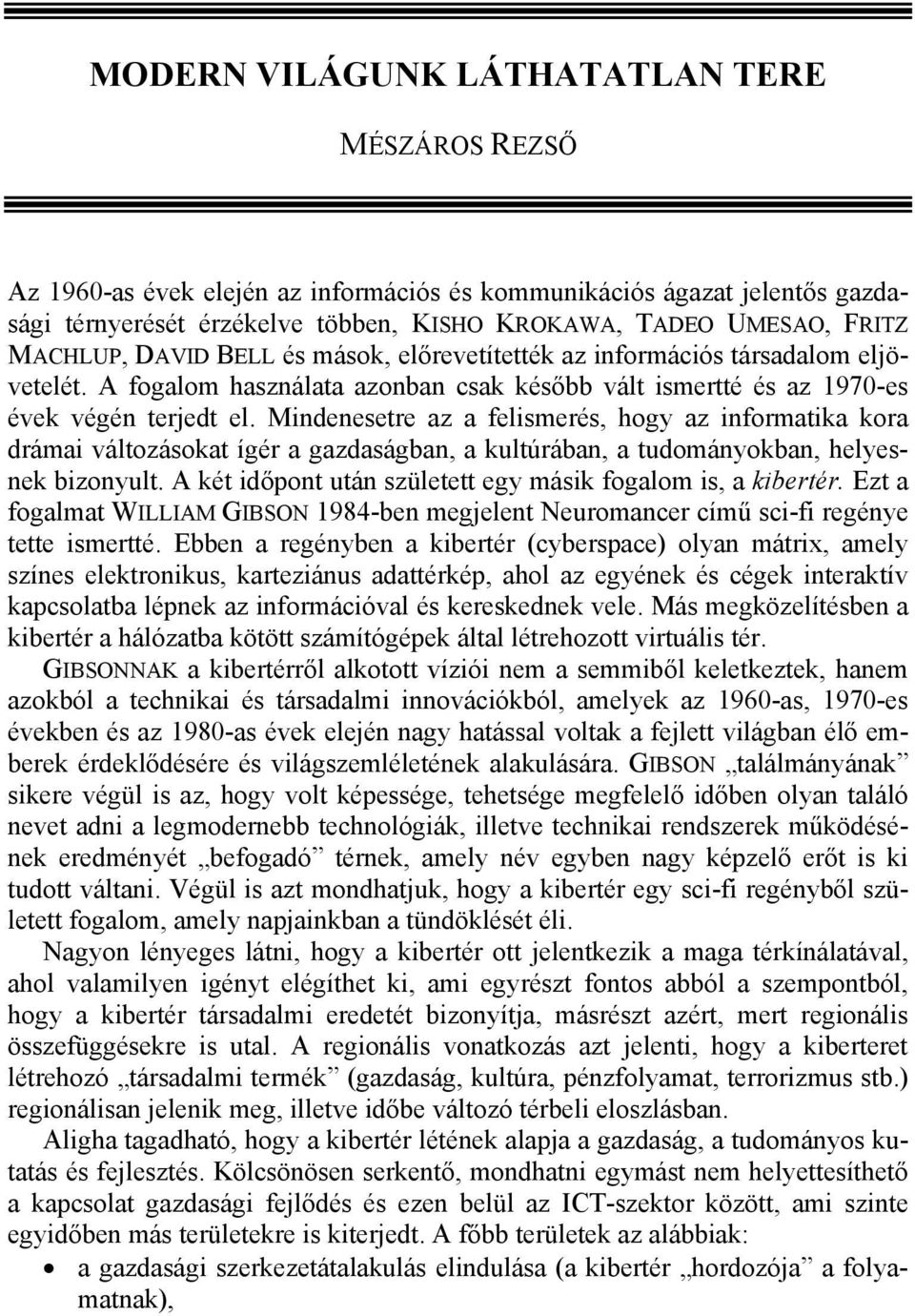 Mindenesetre az a felismerés, hogy az informatika kora drámai változásokat ígér a gazdaságban, a kultúrában, a tudományokban, helyesnek bizonyult.