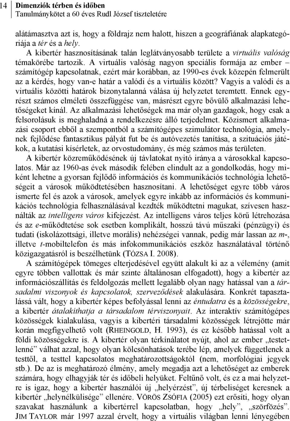 A virtuális valóság nagyon speciális formája az ember számítógép kapcsolatnak, ezért már korábban, az 1990-es évek közepén felmerült az a kérdés, hogy van-e határ a valódi és a virtuális között?