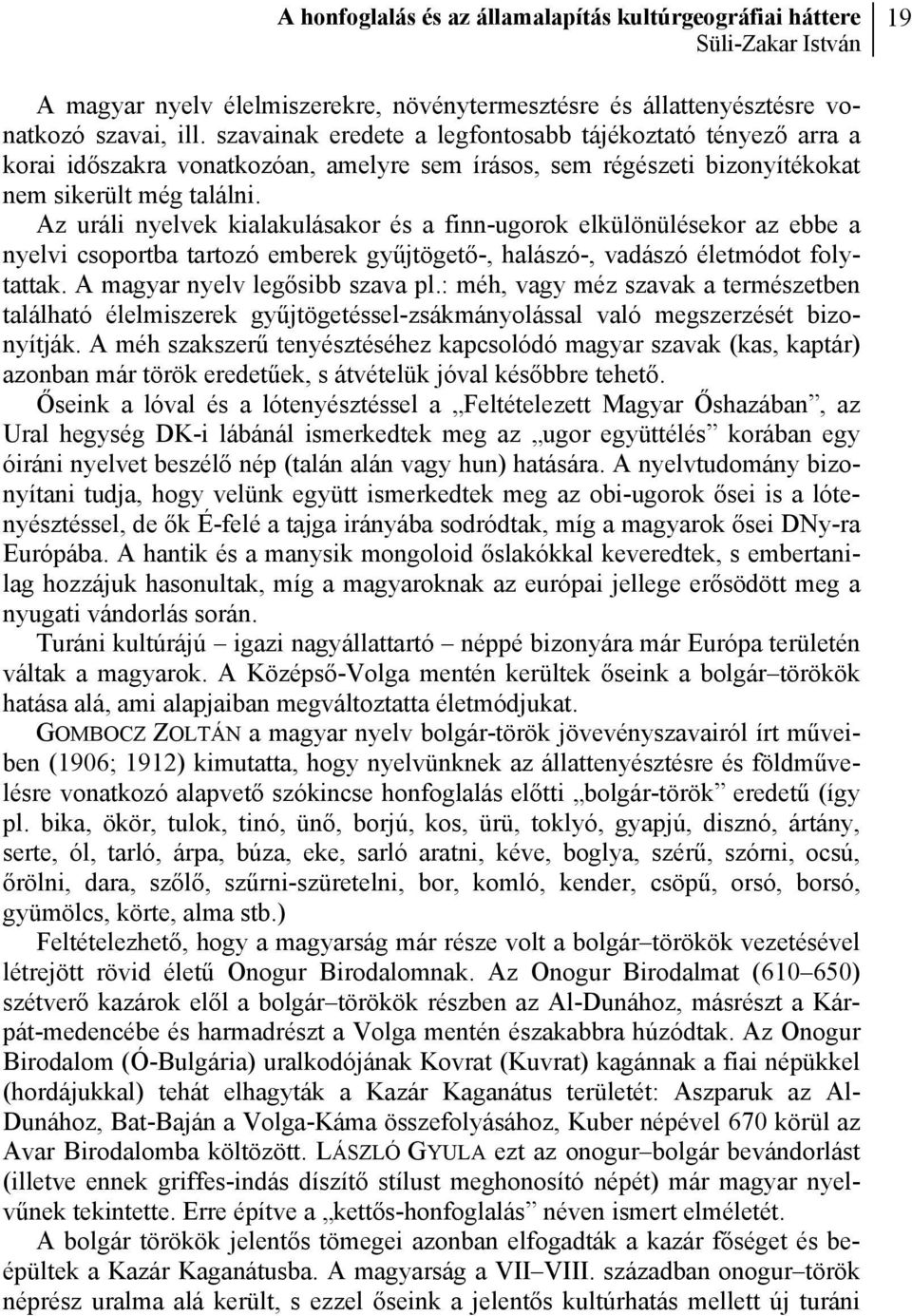 Az uráli nyelvek kialakulásakor és a finn-ugorok elkülönülésekor az ebbe a nyelvi csoportba tartozó emberek gyűjtögető-, halászó-, vadászó életmódot folytattak. A magyar nyelv legősibb szava pl.