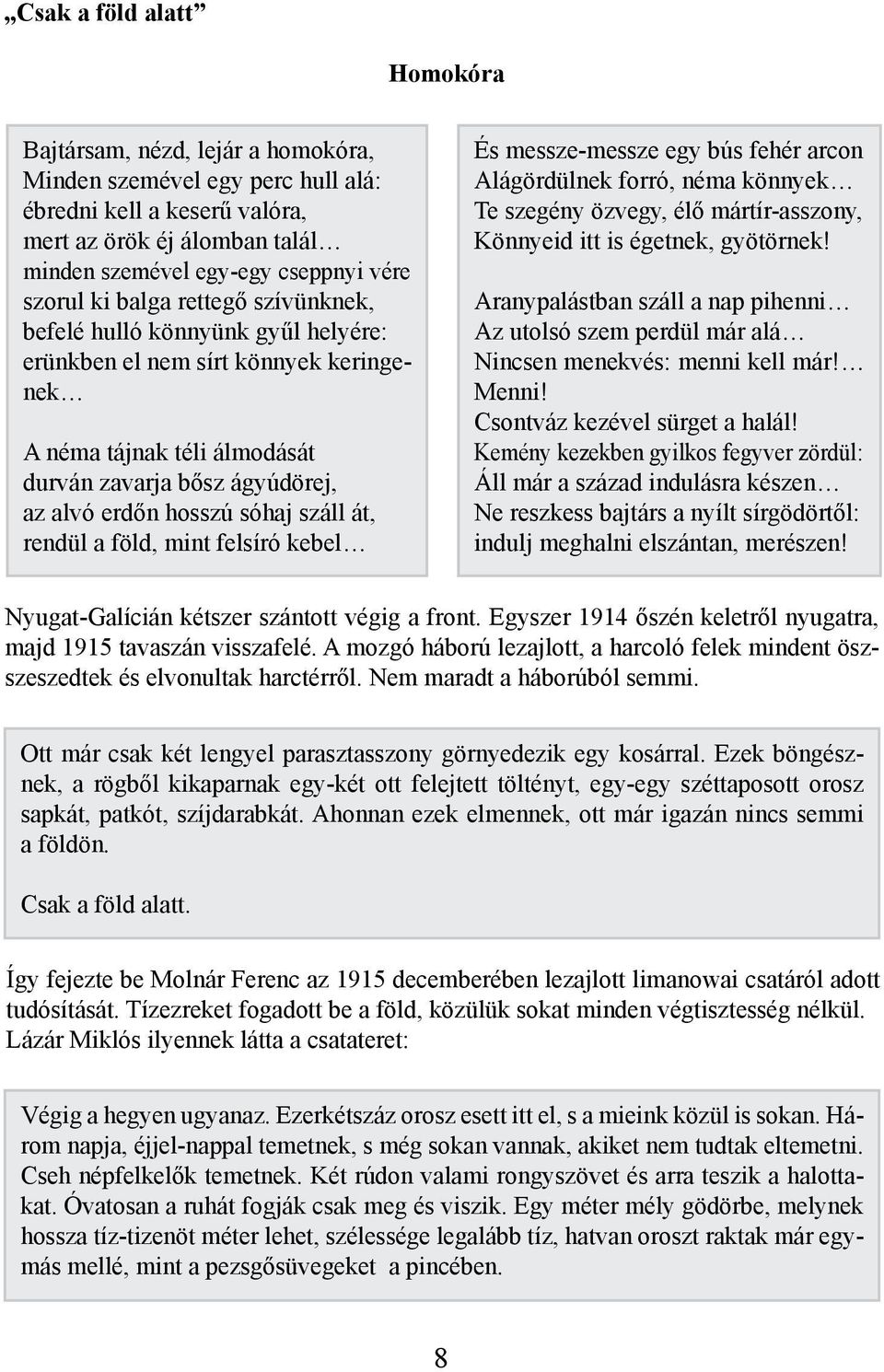 száll át, rendül a föld, mint felsíró kebel És messze-messze egy bús fehér arcon Alágördülnek forró, néma könnyek Te szegény özvegy, élő mártír-asszony, Könnyeid itt is égetnek, gyötörnek!