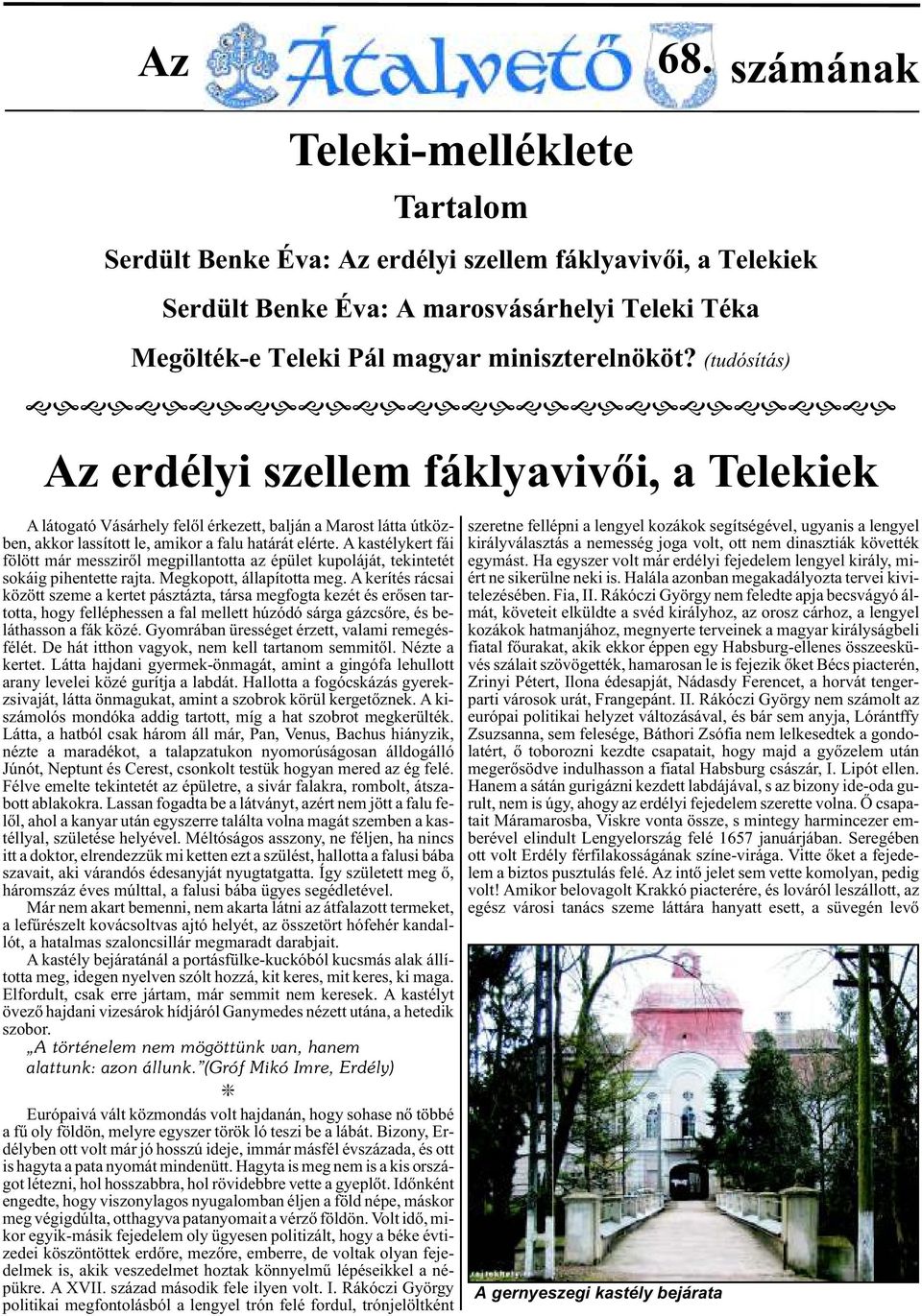 A kerítés rácsai között szeme a kertet pásztázta, társa megfogta kezét és erõsen tartotta, hogy felléphessen a fal mellett húzódó sárga gázcsõre, és beláthasson a fák közé.