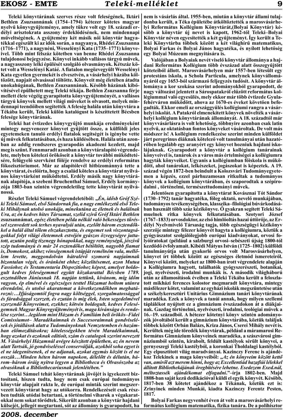 A gyûjtemény két másik nõi könyvtár hagyatékkal egészült ki az idõk során, a nagyanya, Rhédei Zsuzsanna (1716 1771), a nagynéni, Wesselényi Kata (1735 1771) könyveivel.