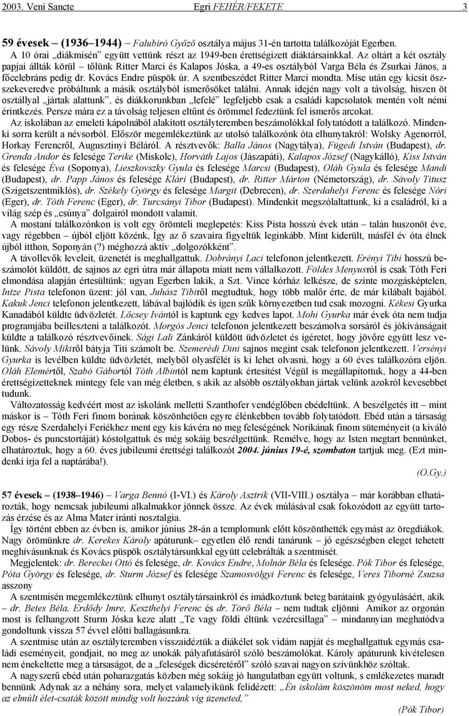 Az oltárt a két osztály papjai állták körül tőlünk Ritter Marci és Kalapos Jóska, a 49-es osztályból Varga Béla és Zsurkai János, a főcelebráns pedig dr. Kovács Endre püspök úr.