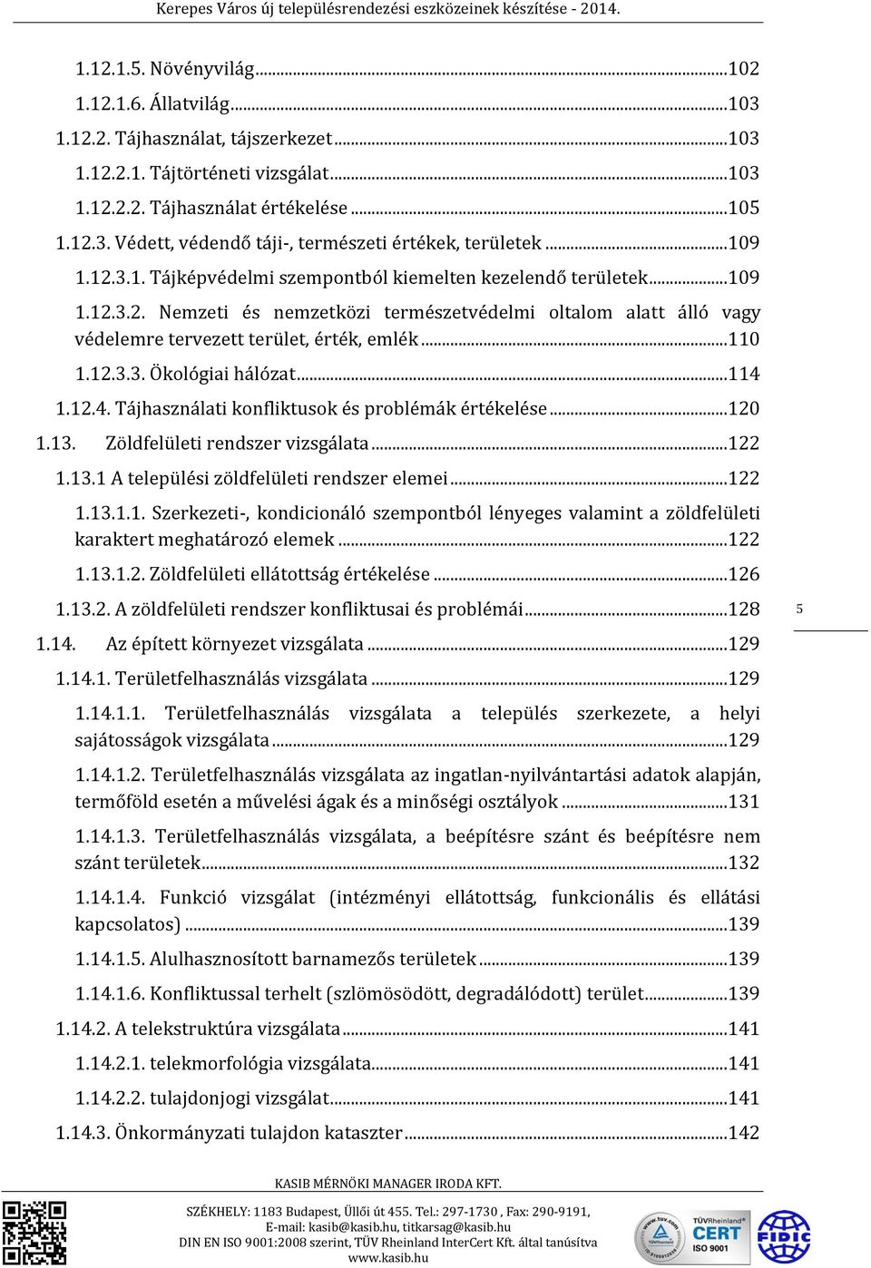 12.3.3. Ökológiai hálózat...114 1.12.4. Tájhasználati konfliktusok és problémák értékelése...120 1.13. Zöldfelületi rendszer vizsgálata...122 1.13.1 A települési zöldfelületi rendszer elemei...122 1.13.1.1. Szerkezeti-, kondicionáló szempontból lényeges valamint a zöldfelületi karaktert meghatározó elemek.