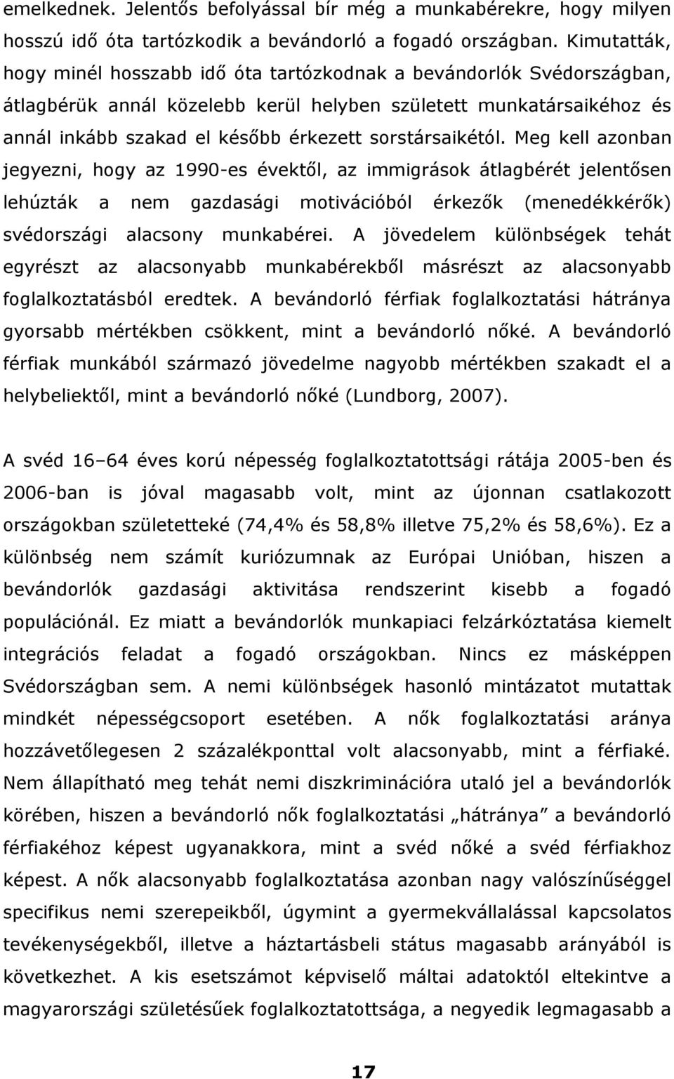 sorstársaikétól. Meg kell azonban jegyezni, hogy az 1990-es évektől, az immigrások átlagbérét jelentősen lehúzták a nem gazdasági motivációból érkezők (menedékkérők) svédországi alacsony munkabérei.