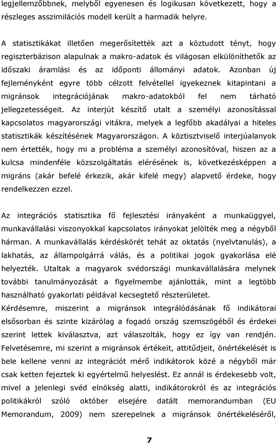 Azonban új fejleményként egyre több célzott felvétellel igyekeznek kitapintani a migránsok integrációjának makro-adatokból fel nem tárható jellegzetességeit.