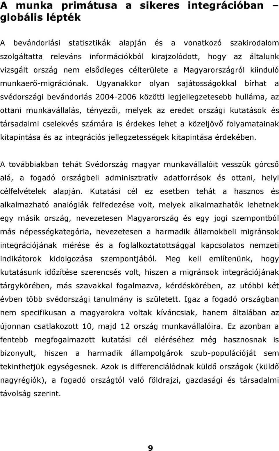 Ugyanakkor olyan sajátosságokkal bírhat a svédországi bevándorlás 2004-2006 közötti legjellegzetesebb hulláma, az ottani munkavállalás, tényezői, melyek az eredet országi kutatások és társadalmi