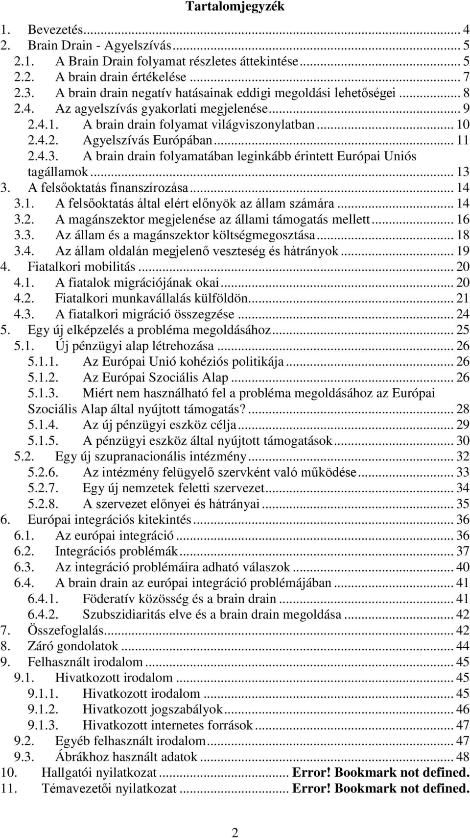 .. 11 2.4.3. A brain drain folyamatában leginkább érintett Európai Uniós tagállamok... 13 3. A felsőoktatás finanszírozása... 14 3.1. A felsőoktatás által elért előnyök az állam számára... 14 3.2. A magánszektor megjelenése az állami támogatás mellett.