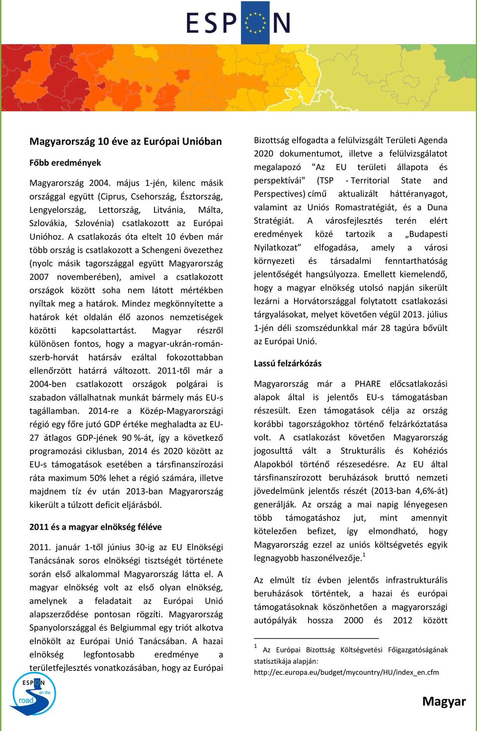 A csatlakozás óta eltelt 10 évben már több ország is csatlakozott a Schengeni övezethez (nyolc másik tagországgal együtt ország 2007 novemberében), amivel a csatlakozott országok között soha nem