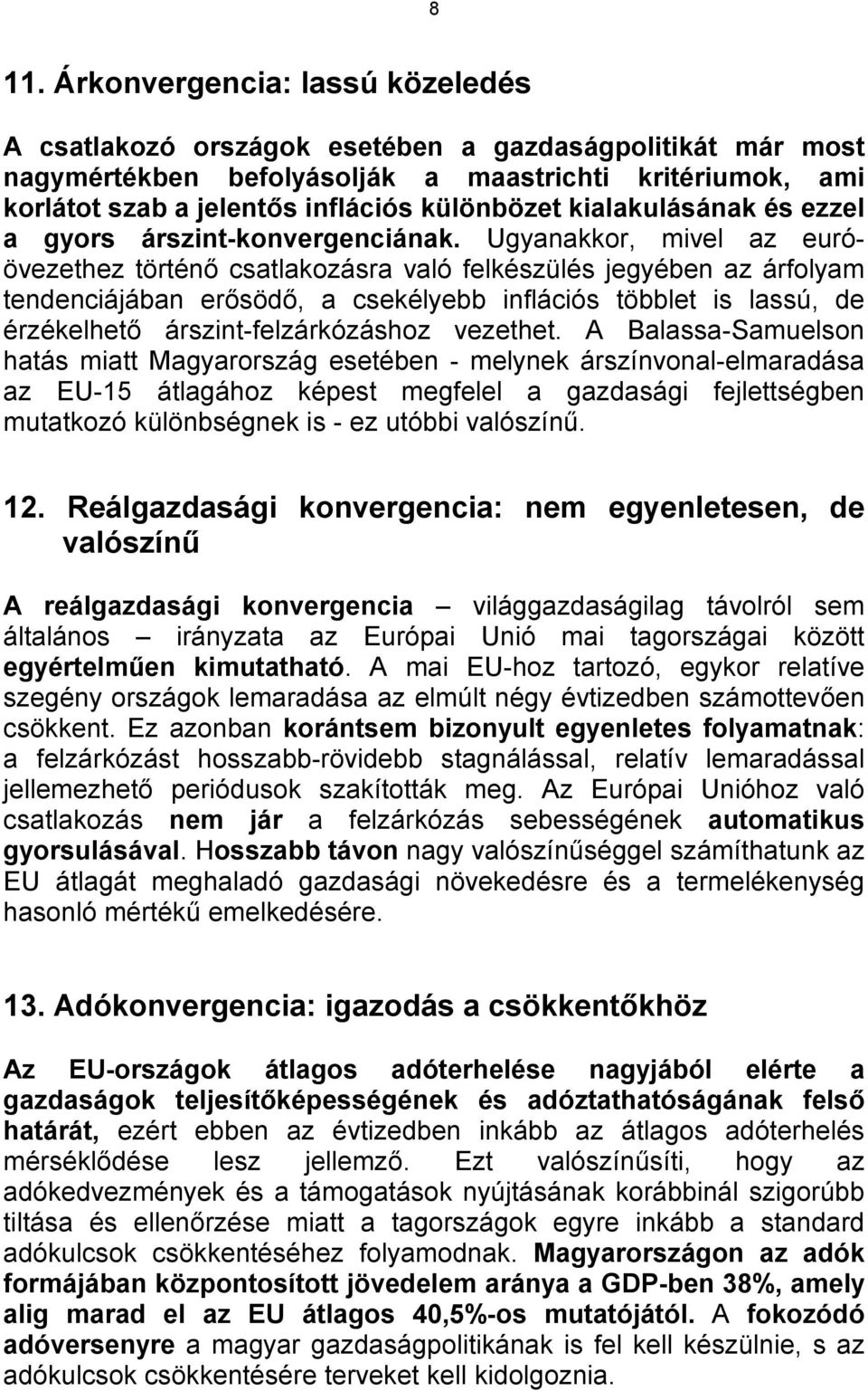 Ugyanakkor, mivel az euróövezethez történő csatlakozásra való felkészülés jegyében az árfolyam tendenciájában erősödő, a csekélyebb inflációs többlet is lassú, de érzékelhető árszint-felzárkózáshoz