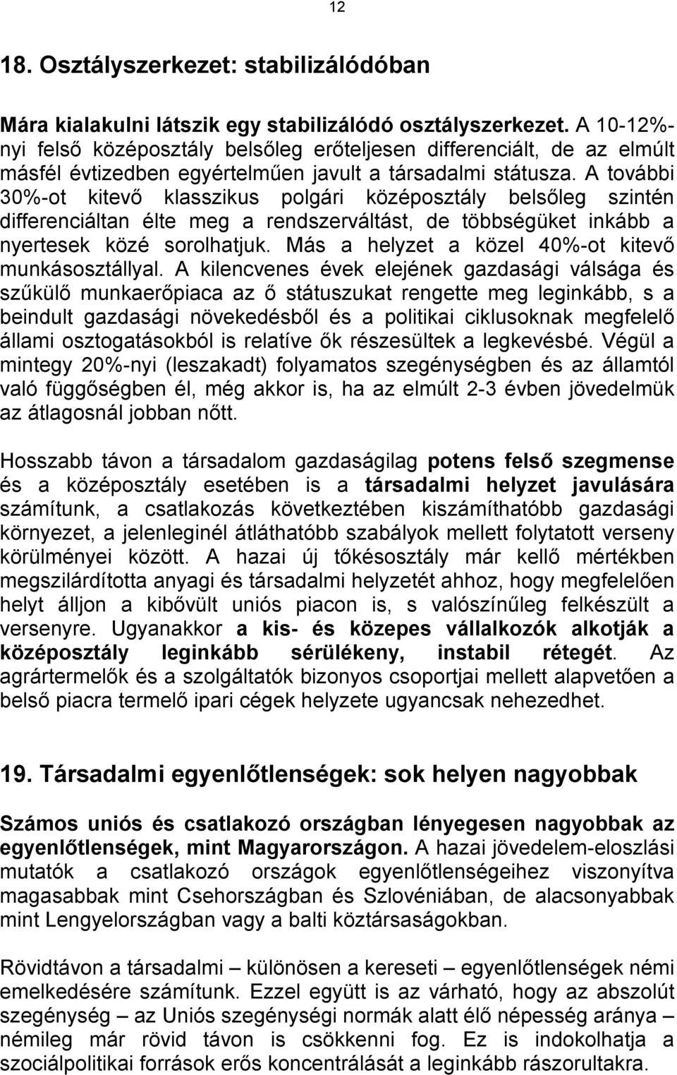 A további 30%-ot kitevő klasszikus polgári középosztály belsőleg szintén differenciáltan élte meg a rendszerváltást, de többségüket inkább a nyertesek közé sorolhatjuk.