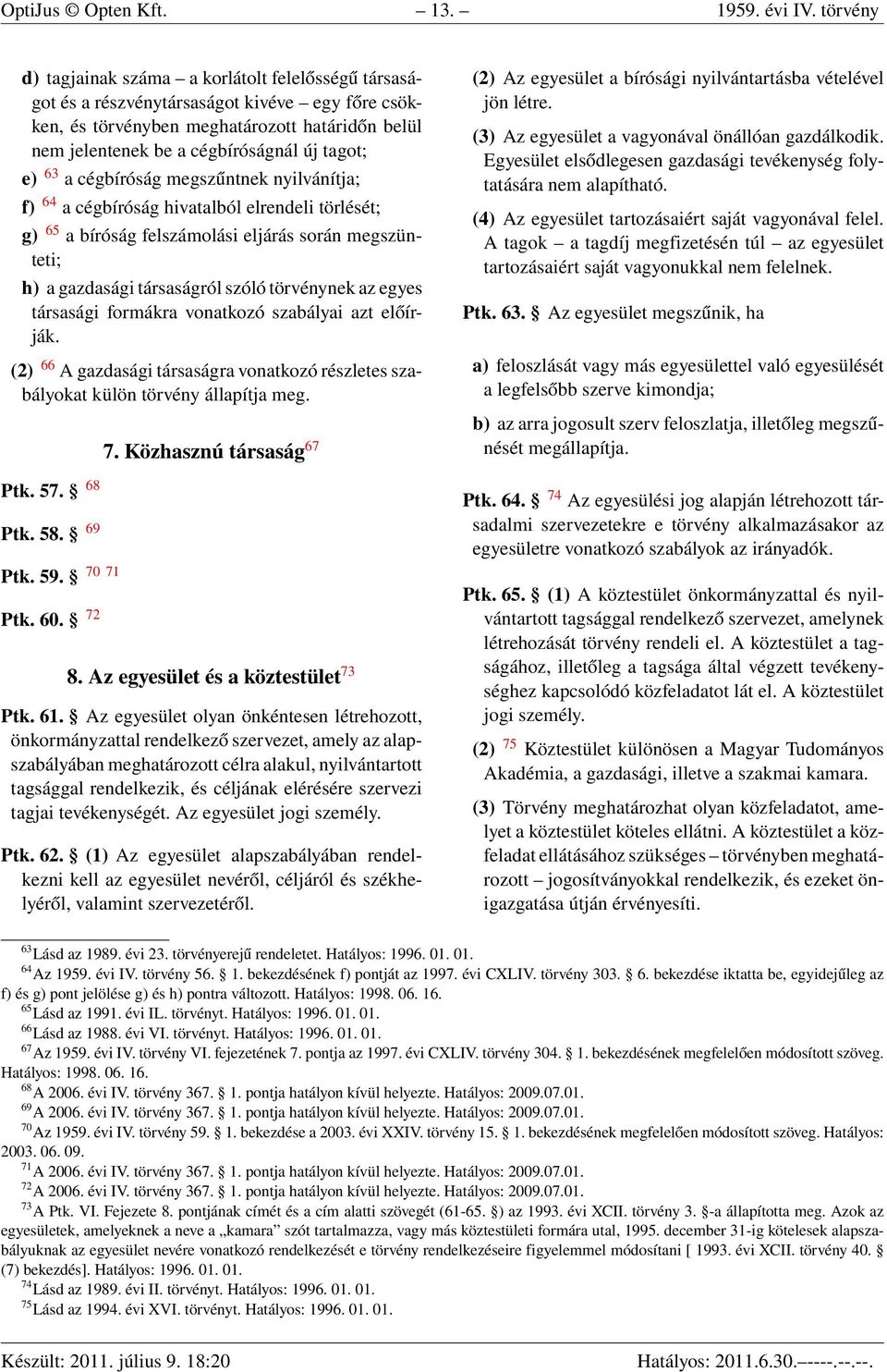 e) 63 a cégbíróság megszűntnek nyilvánítja; f) 64 a cégbíróság hivatalból elrendeli törlését; g) 65 a bíróság felszámolási eljárás során megszünteti; h) a gazdasági társaságról szóló törvénynek az