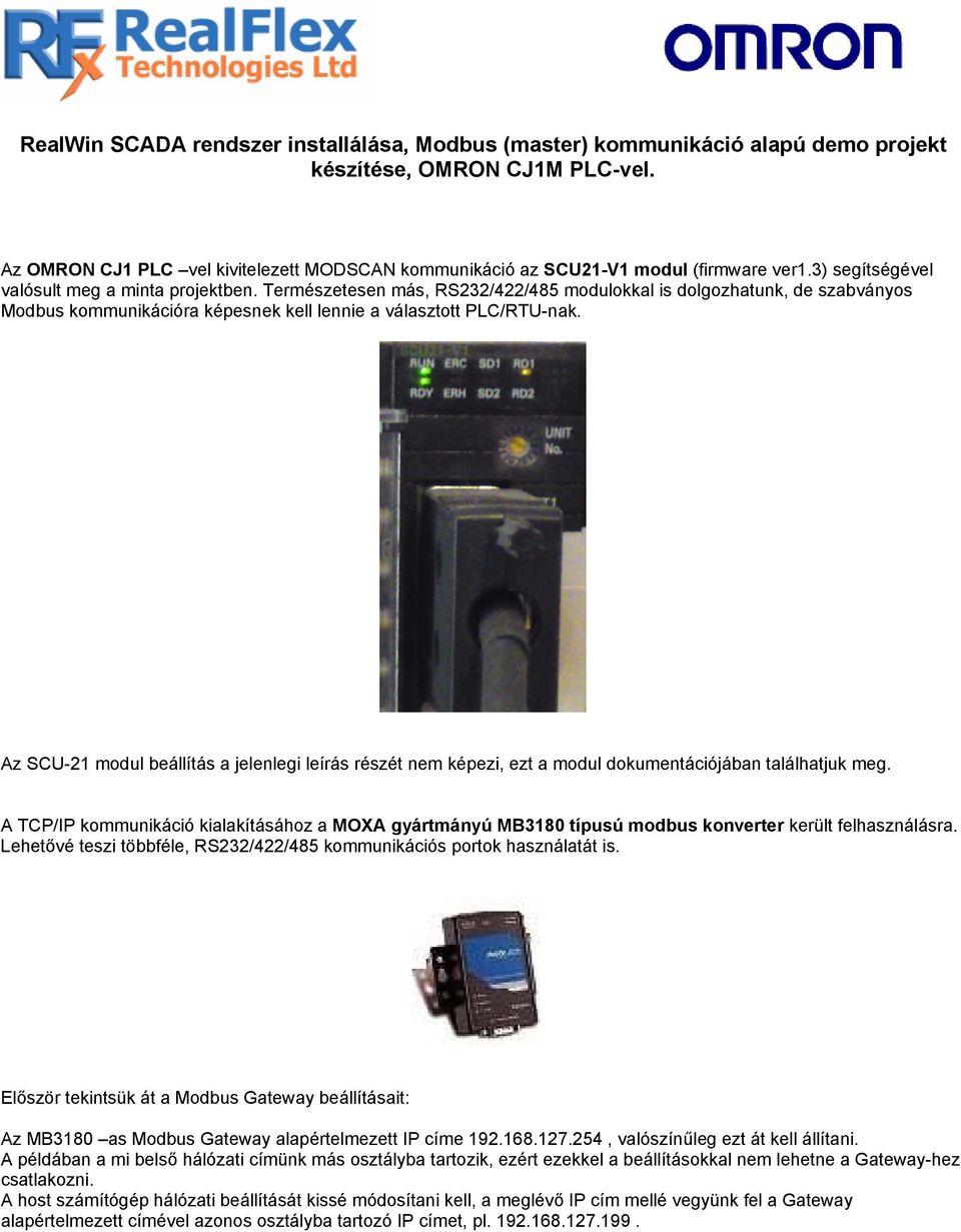 Természetesen más, RS232/422/485 modulokkal is dolgozhatunk, de szabványos Modbus kommunikációra képesnek kell lennie a választott PLC/RTU-nak.