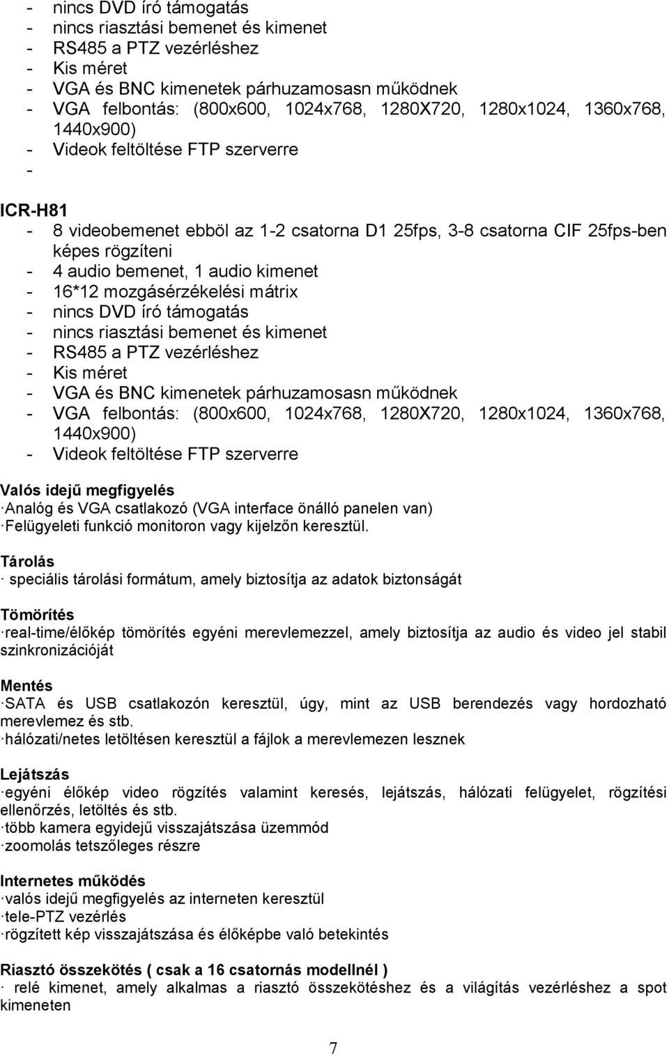 - 16*12 mozgásérzékelési mátrix  1280x1024, 1360x768, 1440x900) - Videok feltöltése FTP szerverre Valós idejű megfigyelés Analóg és VGA csatlakozó (VGA interface önálló panelen van) Felügyeleti