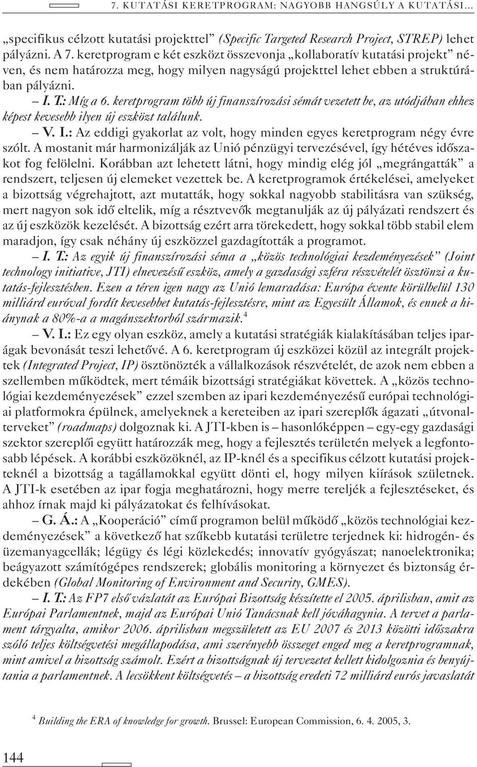 keretprogram több új finanszírozási sémát vezetett be, az utódjában ehhez képest kevesebb ilyen új eszközt találunk. V. I.: Az eddigi gyakorlat az volt, hogy minden egyes keretprogram négy évre szólt.