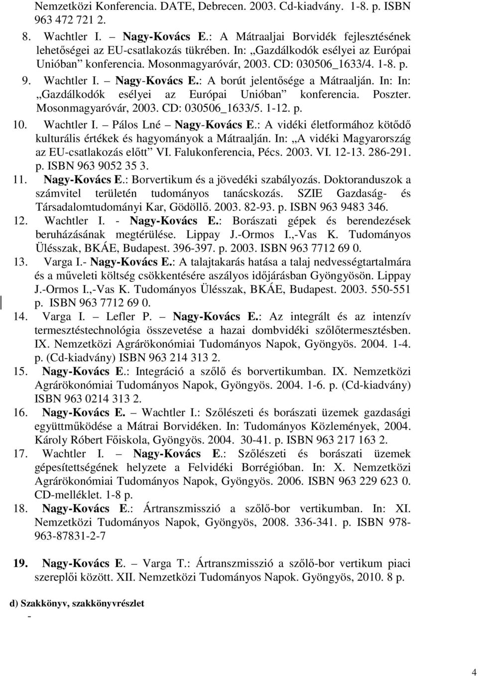 In: In: Gazdálkodók esélyei az Európai Unióban konferencia. Poszter. Mosonmagyaróvár, 2003. CD: 030506_1633/5. 1-12. p. 10. Wachtler I. Pálos Lné Nagy-Kovács E.