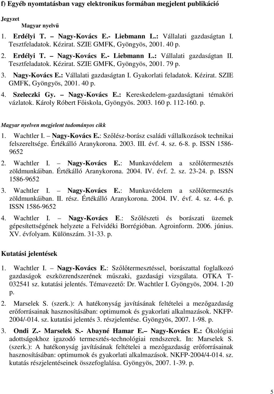 Kézirat. SZIE GMFK, Gyöngyös, 2001. 40 p. 4. Szeleczki Gy. Nagy-Kovács E.: Kereskedelem-gazdaságtani témaköri vázlatok. Károly Róbert Főiskola, Gyöngyös. 2003. 160 p. 112-160. p. Magyar nyelven megjelent tudományos cikk 1.