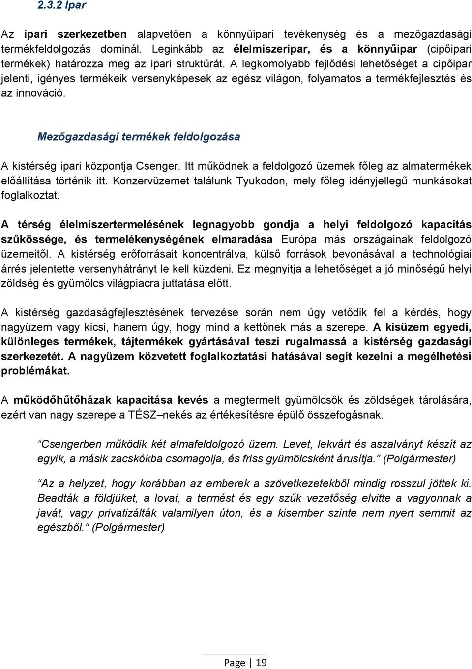 A legkomolyabb fejlődési lehetőséget a cipőipar jelenti, igényes termékeik versenyképesek az egész világon, folyamatos a termékfejlesztés és az innováció.