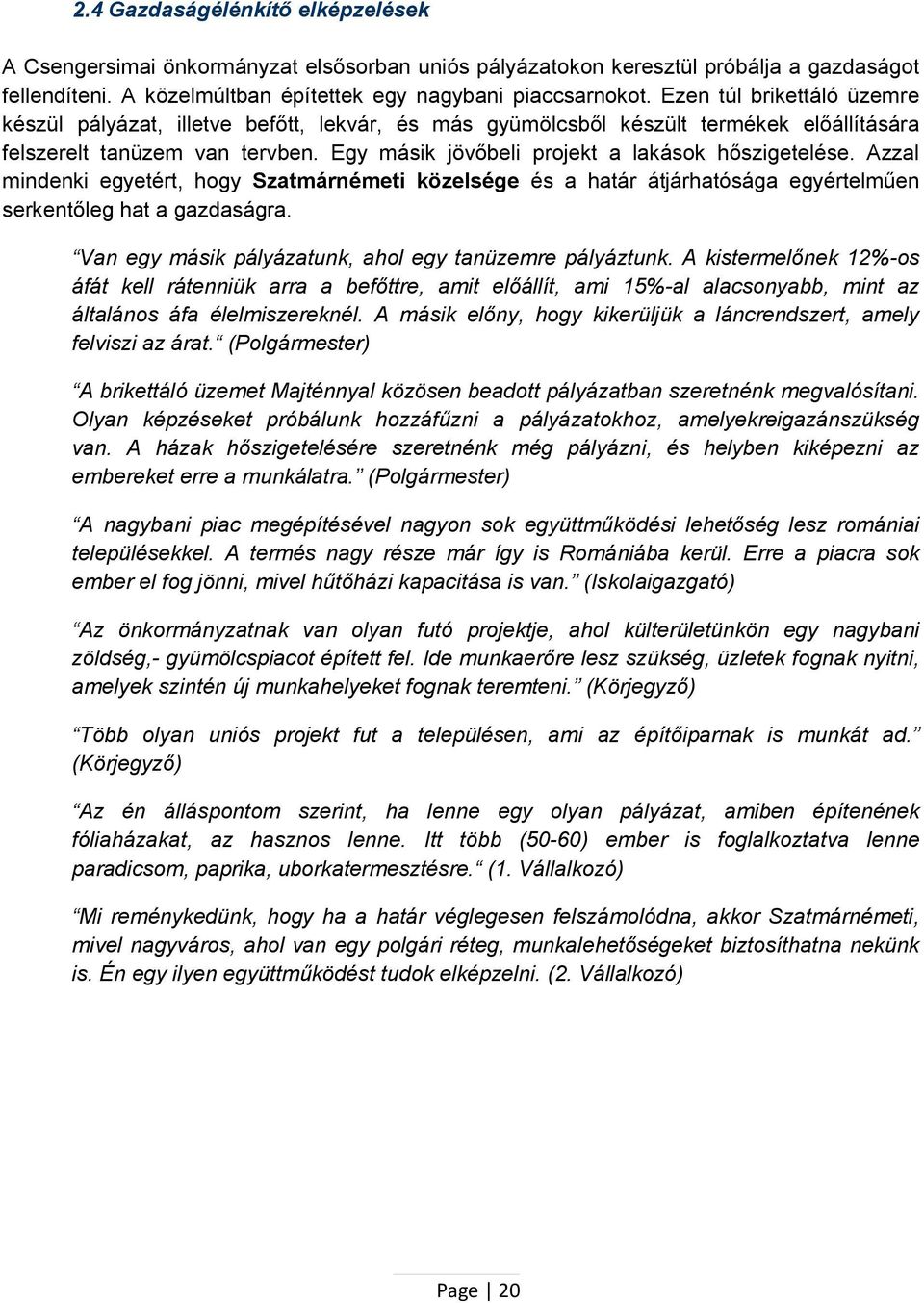 Egy másik jövőbeli projekt a lakások hőszigetelése. Azzal mindenki egyetért, hogy Szatmárnémeti közelsége és a határ átjárhatósága egyértelműen serkentőleg hat a gazdaságra.