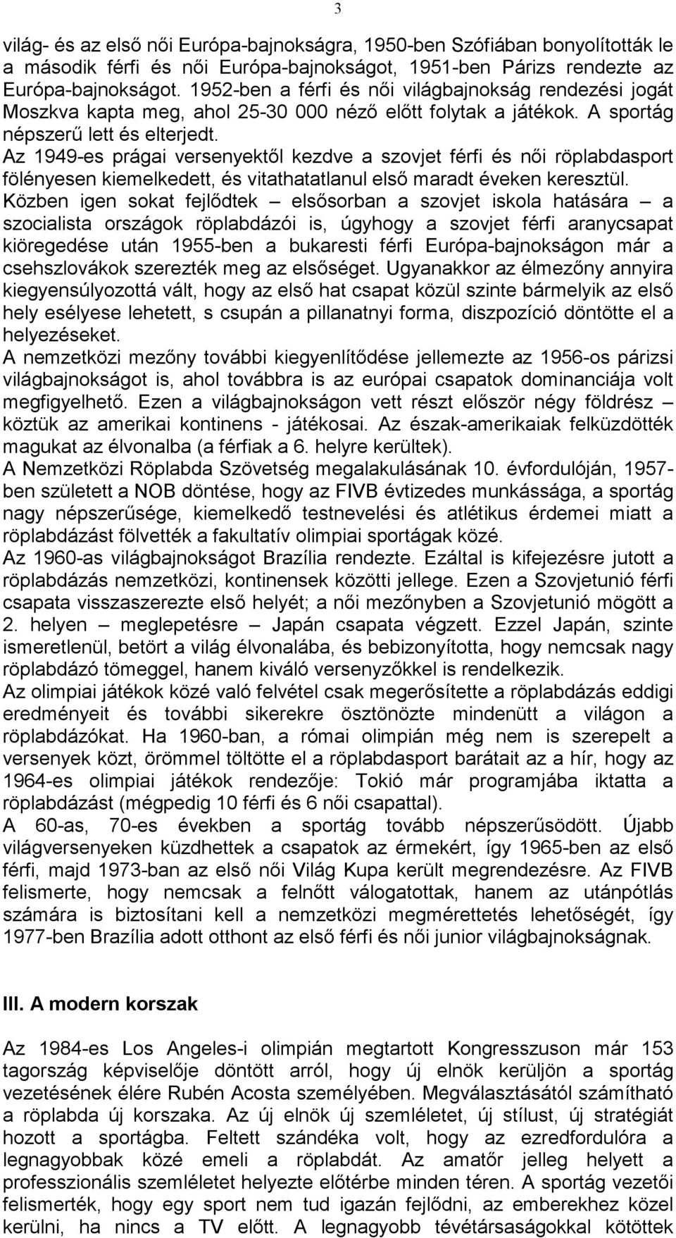 Az 1949-es prágai versenyektıl kezdve a szovjet férfi és nıi röplabdasport fölényesen kiemelkedett, és vitathatatlanul elsı maradt éveken keresztül.